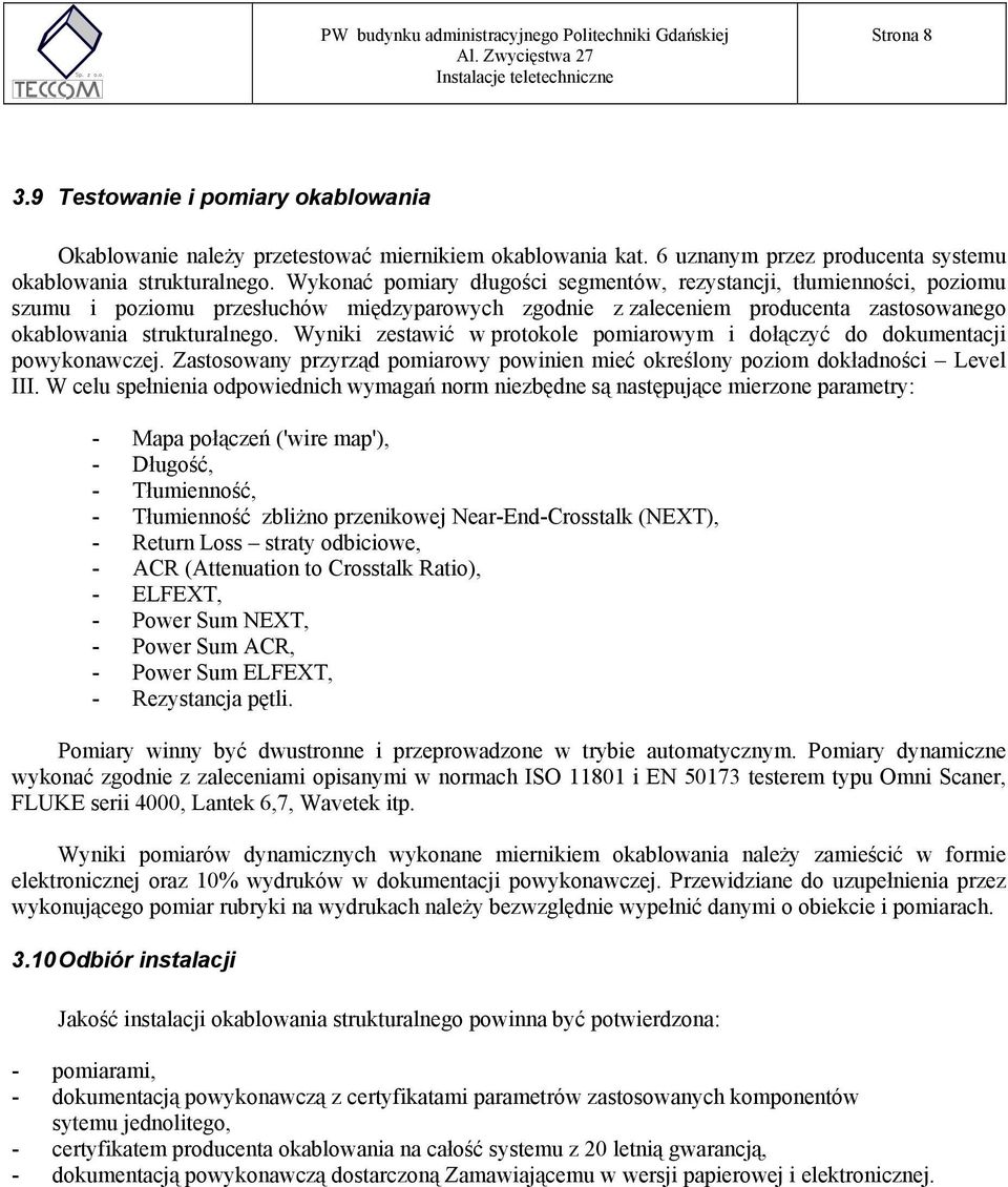 Wykonać pomiary długości segmentów, rezystancji, tłumienności, poziomu szumu i poziomu przesłuchów międzyparowych zgodnie z zaleceniem producenta zastosowanego okablowania strukturalnego.