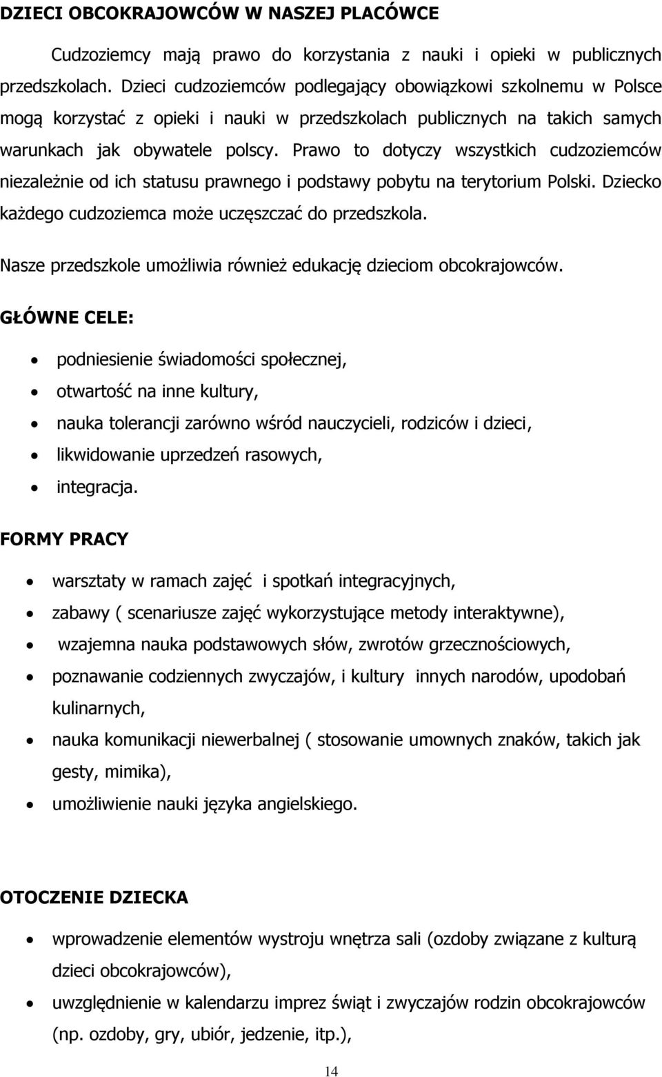 Prawo to dotyczy wszystkich cudzoziemców niezależnie od ich statusu prawnego i podstawy pobytu na terytorium Polski. Dziecko każdego cudzoziemca może uczęszczać do przedszkola.