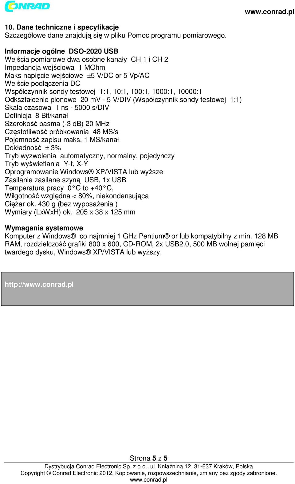 testowej 1:1, 10:1, 100:1, 1000:1, 10000:1 Odkształcenie pionowe 20 mv - 5 V/DIV (Współczynnik sondy testowej 1:1) Skala czasowa 1 ns - 5000 s/div Definicja 8 Bit/kanał Szerokość pasma (-3 db) 20 MHz