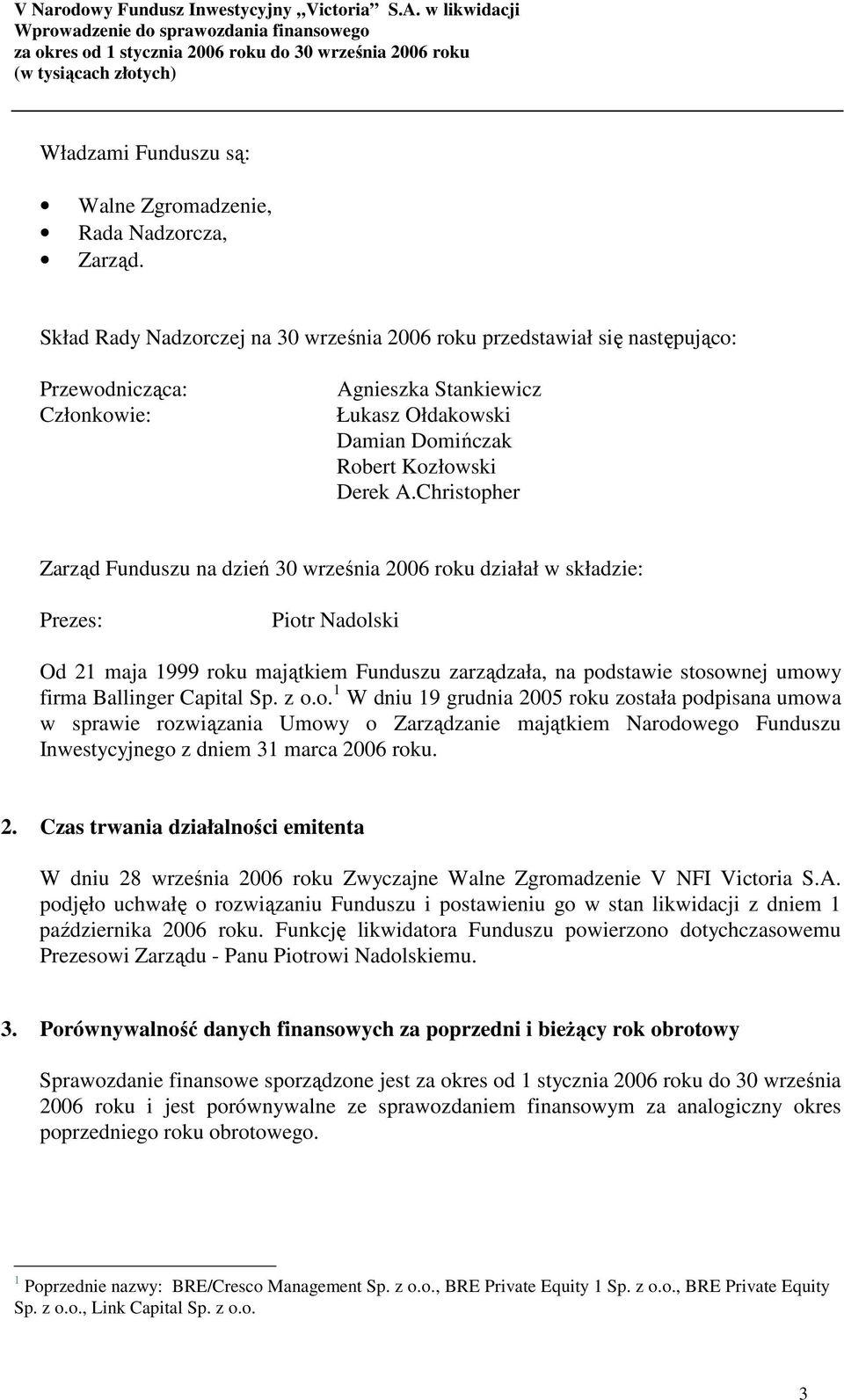 Christopher Zarząd Funduszu na dzień 30 września 2006 roku działał w składzie: Prezes: Piotr Nadolski Od 21 maja 1999 roku majątkiem Funduszu zarządzała, na podstawie stosownej umowy firma Ballinger