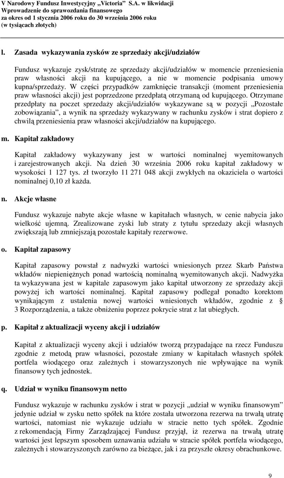 Otrzymane przedpłaty na poczet sprzedaŝy akcji/udziałów wykazywane są w pozycji Pozostałe zobowiązania, a wynik na sprzedaŝy wykazywany w rachunku zysków i strat dopiero z chwilą przeniesienia praw