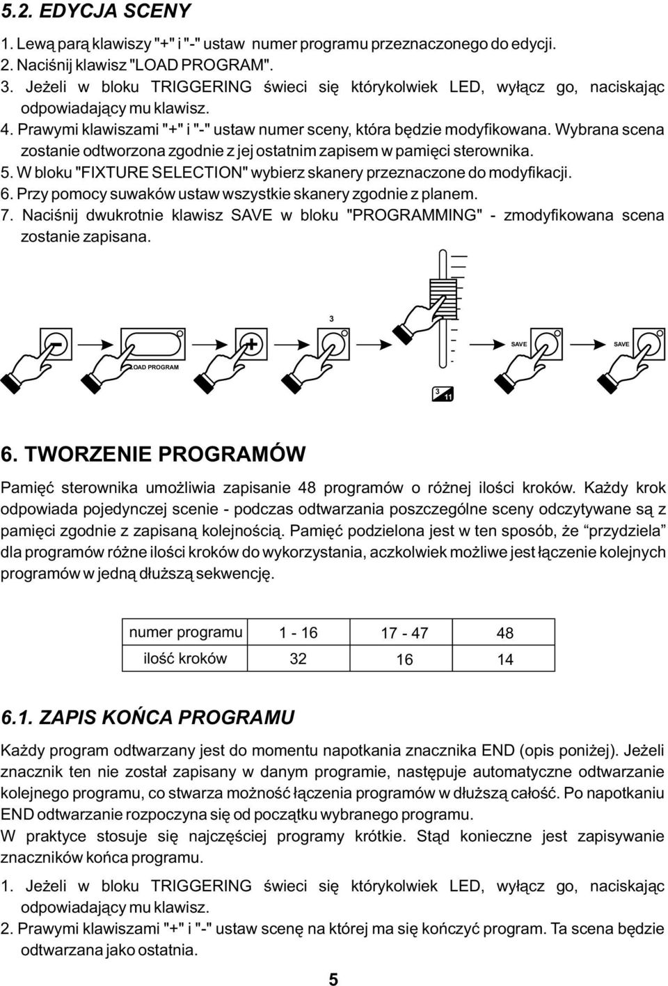 Wybrana scena zostanie odtworzona zgodnie z jej ostatnim zapisem w pamięci sterownika. 5. W bloku "FIXTURE SELECTI" wybierz skanery przeznaczone do modyfikacji. 6.