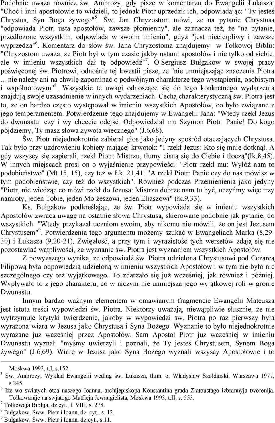 Jan Chryzostom mówi, że na pytanie Chrystusa "odpowiada Piotr, usta apostołów, zawsze płomienny", ale zaznacza też, że "na pytanie, przedłożone wszystkim, odpowiada w swoim imieniu", gdyż "jest