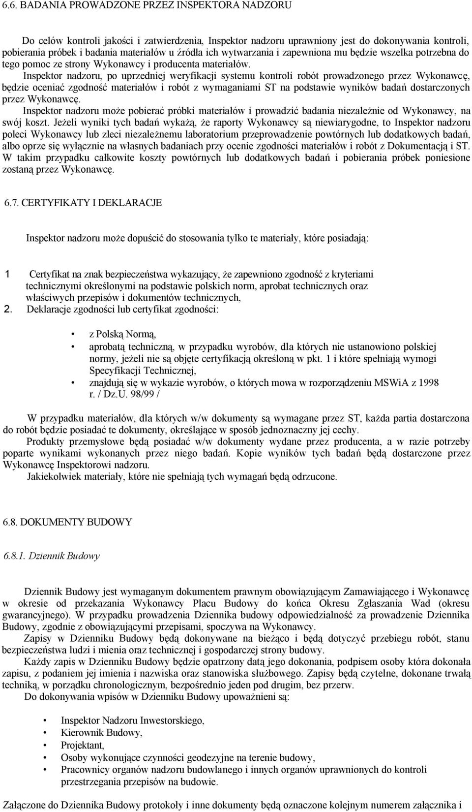 Inspektor nadzoru, po uprzedniej weryfikacji systemu kontroli robót prowadzonego przez Wykonawcę, będzie oceniać zgodność materiałów i robót z wymaganiami ST na podstawie wyników badań dostarczonych