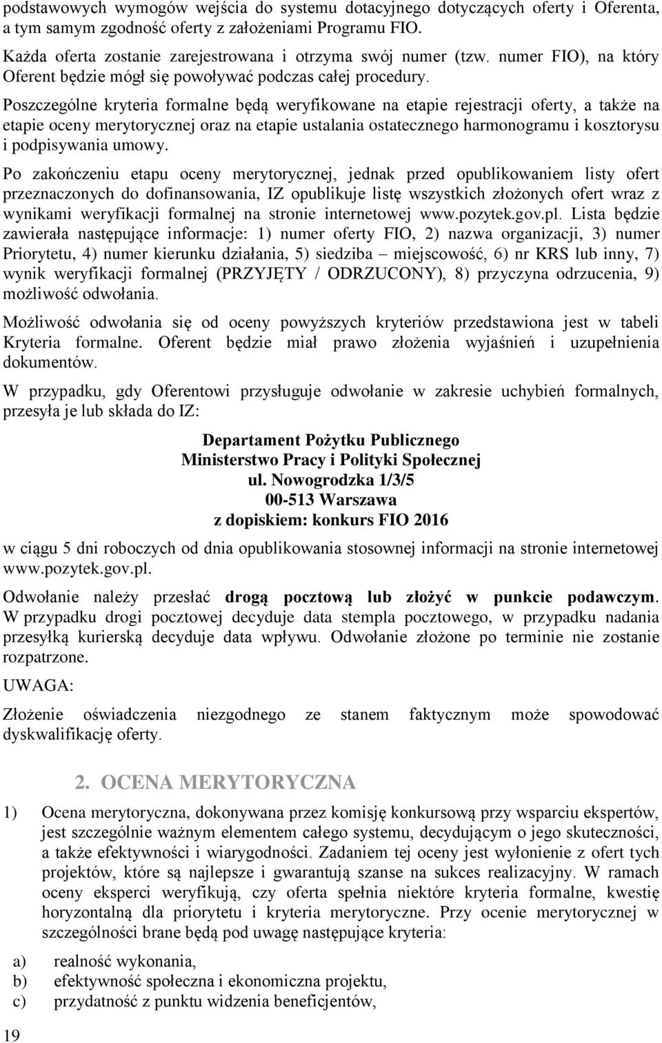 Poszczególne kryteria formalne będą weryfikowane na etapie rejestracji oferty, a także na etapie oceny merytorycznej oraz na etapie ustalania ostatecznego harmonogramu i kosztorysu i podpisywania