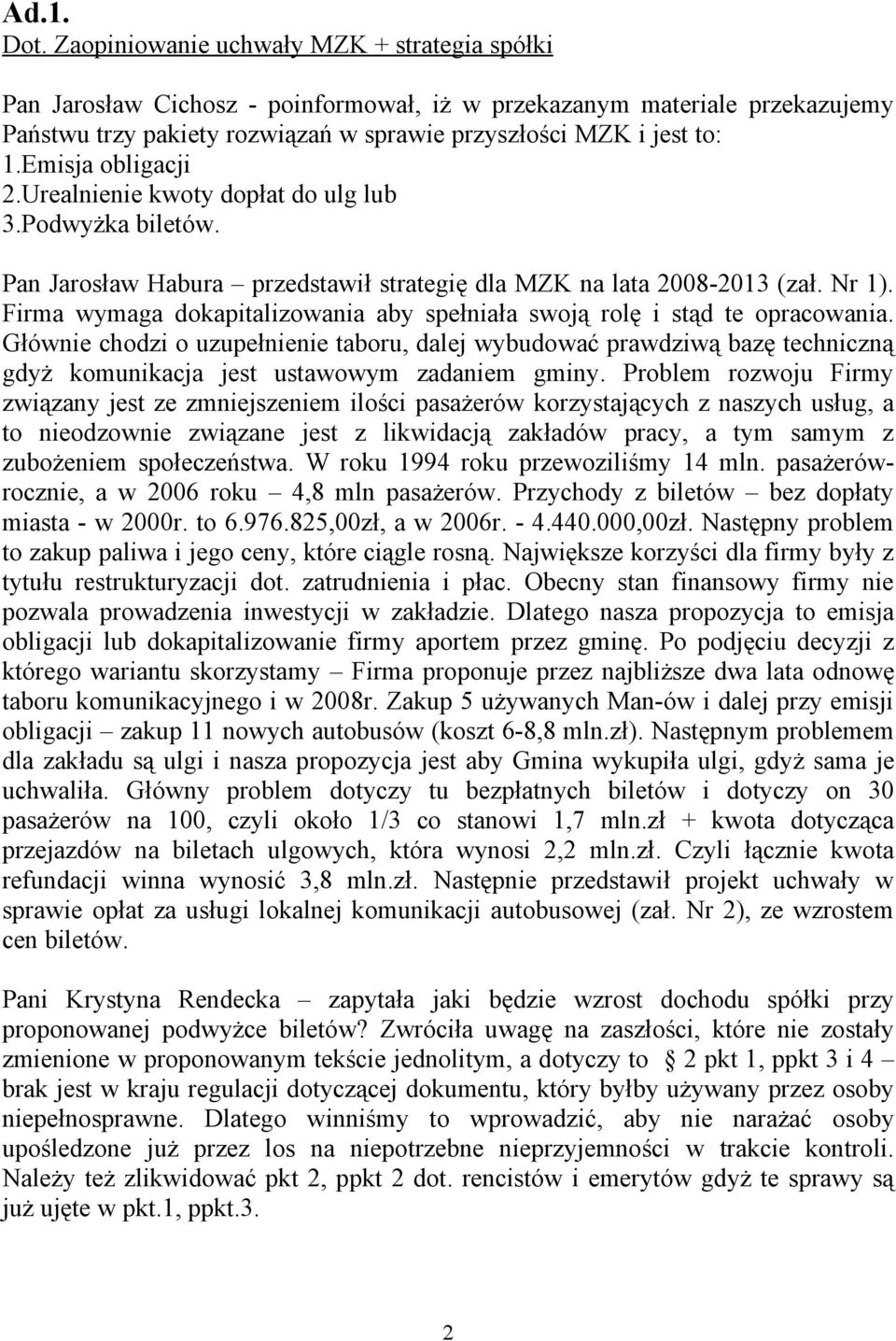 Emisja obligacji 2.Urealnienie kwoty dopłat do ulg lub 3.Podwyżka biletów. Pan Jarosław Habura przedstawił strategię dla MZK na lata 2008-2013 (zał. Nr 1).