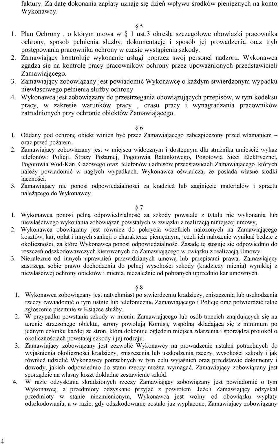 Zamawiający kontroluje wykonanie usługi poprzez swój personel nadzoru. Wykonawca zgadza się na kontrolę pracy pracowników ochrony przez upoważnionych przedstawicieli Zamawiającego. 3.