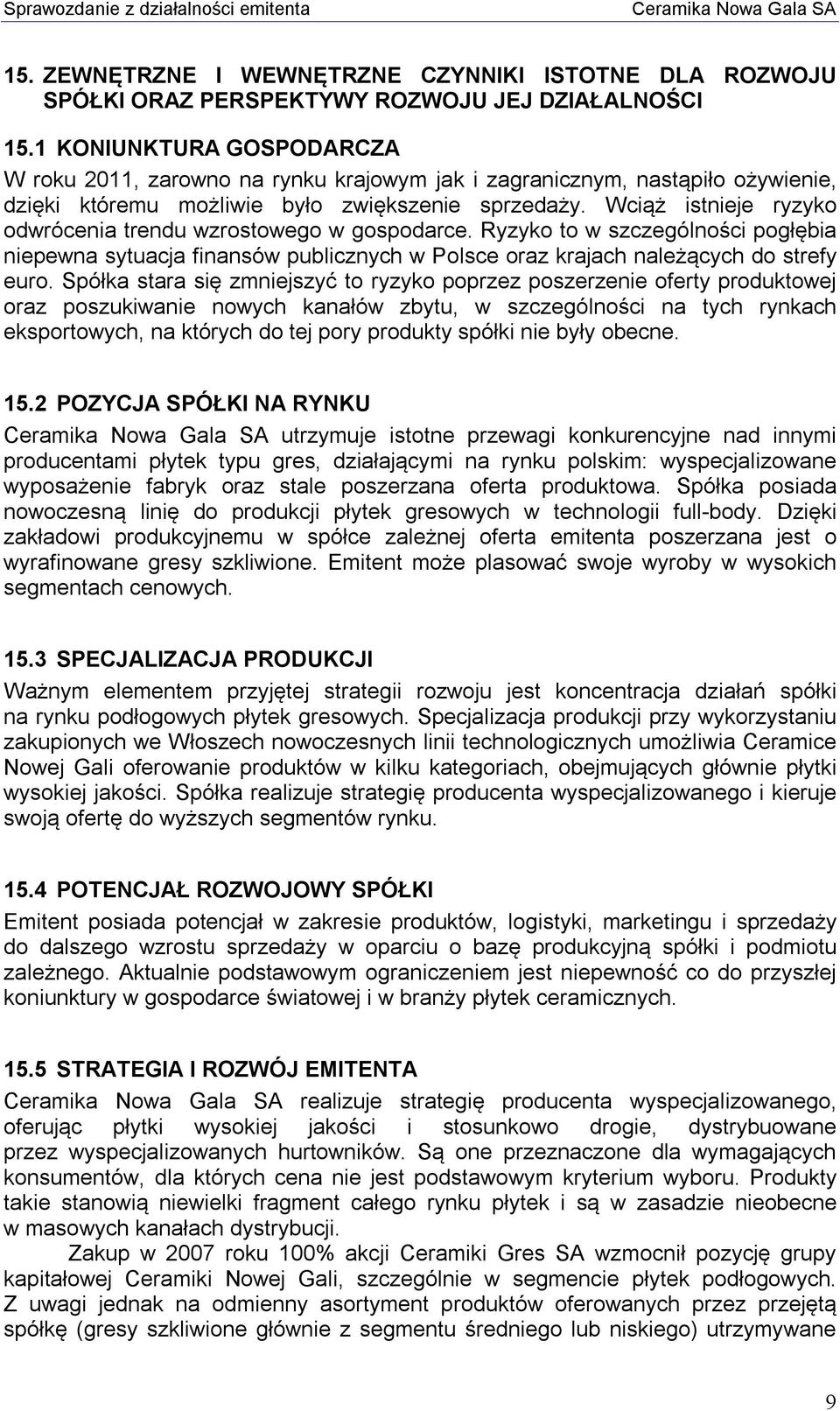 Wciąż istnieje ryzyko odwrócenia trendu wzrostowego w gospodarce. Ryzyko to w szczególności pogłębia niepewna sytuacja finansów publicznych w Polsce oraz krajach należących do strefy euro.