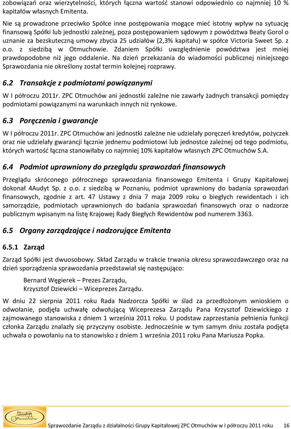 bezskuteczną umowy zbycia 25 udziałów (2,3% kapitału) w spółce Victoria Sweet Sp. z o.o. z siedzibą w Otmuchowie. Zdaniem Spółki uwzględnienie powództwa jest mniej prawdopodobne niż jego oddalenie.