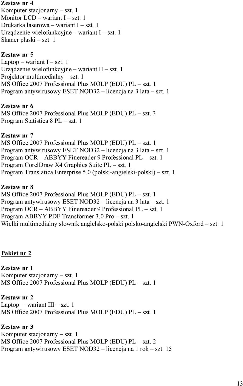 1 Zestaw nr 6 MS Office 2007 Professional Plus MOLP (EDU) PL szt. 3 Program Statistica 8 PL szt. 1 Zestaw nr 7 Program antywirusowy ESET NOD32 licencja na 3 lata szt.