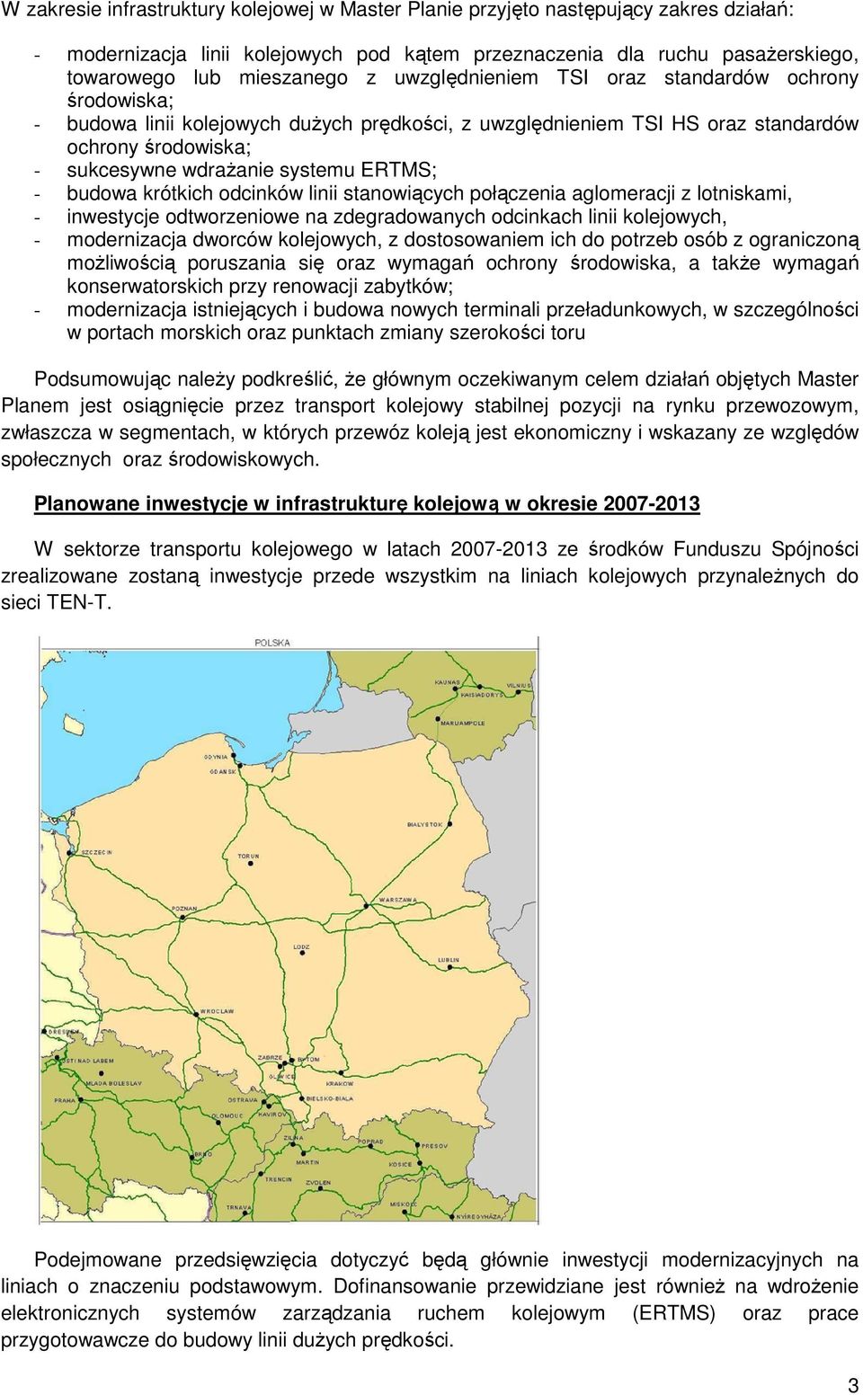 budowa krótkich odcinków linii stanowiących połączenia aglomeracji z lotniskami, - inwestycje odtworzeniowe na zdegradowanych odcinkach linii kolejowych, - modernizacja dworców kolejowych, z