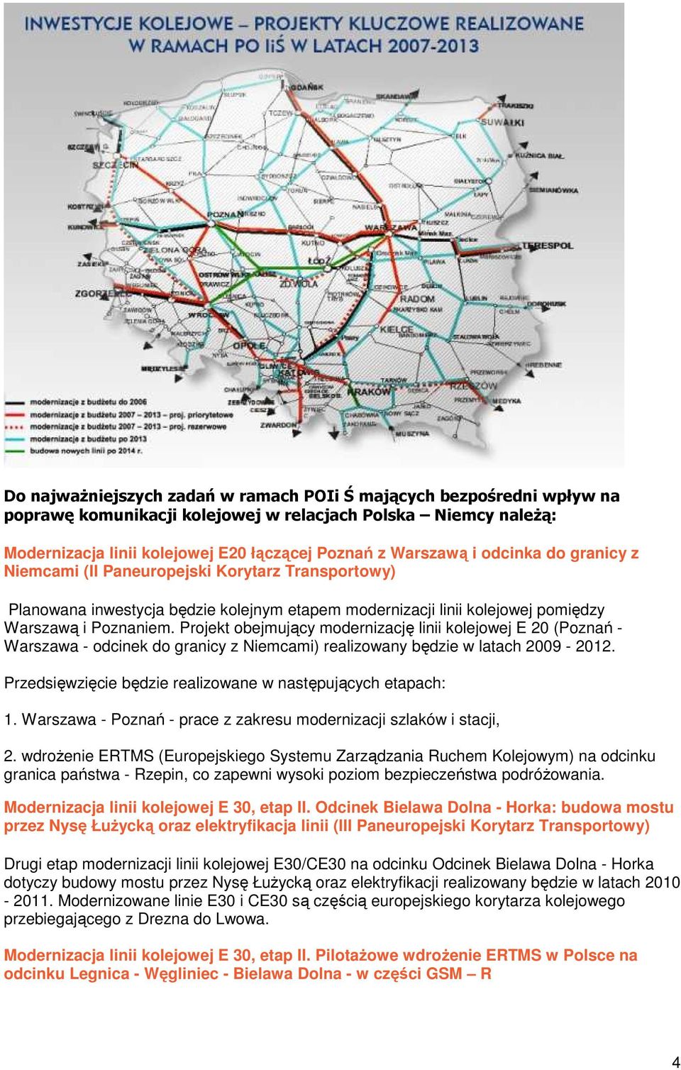 Projekt obejmujący modernizację linii kolejowej E 20 (Poznań - Warszawa - odcinek do granicy z Niemcami) realizowany będzie w latach 2009-2012.