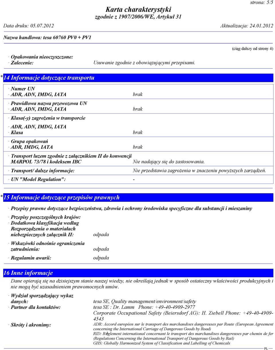 IMDG, IATA Klasa brak Grupa opakowań ADR, IMDG, IATA brak Transport luzem zgodnie z załącznikiem II do konwencji MARPOL 73/78 i kodeksem IBC Nie nadający się do zastosowania.