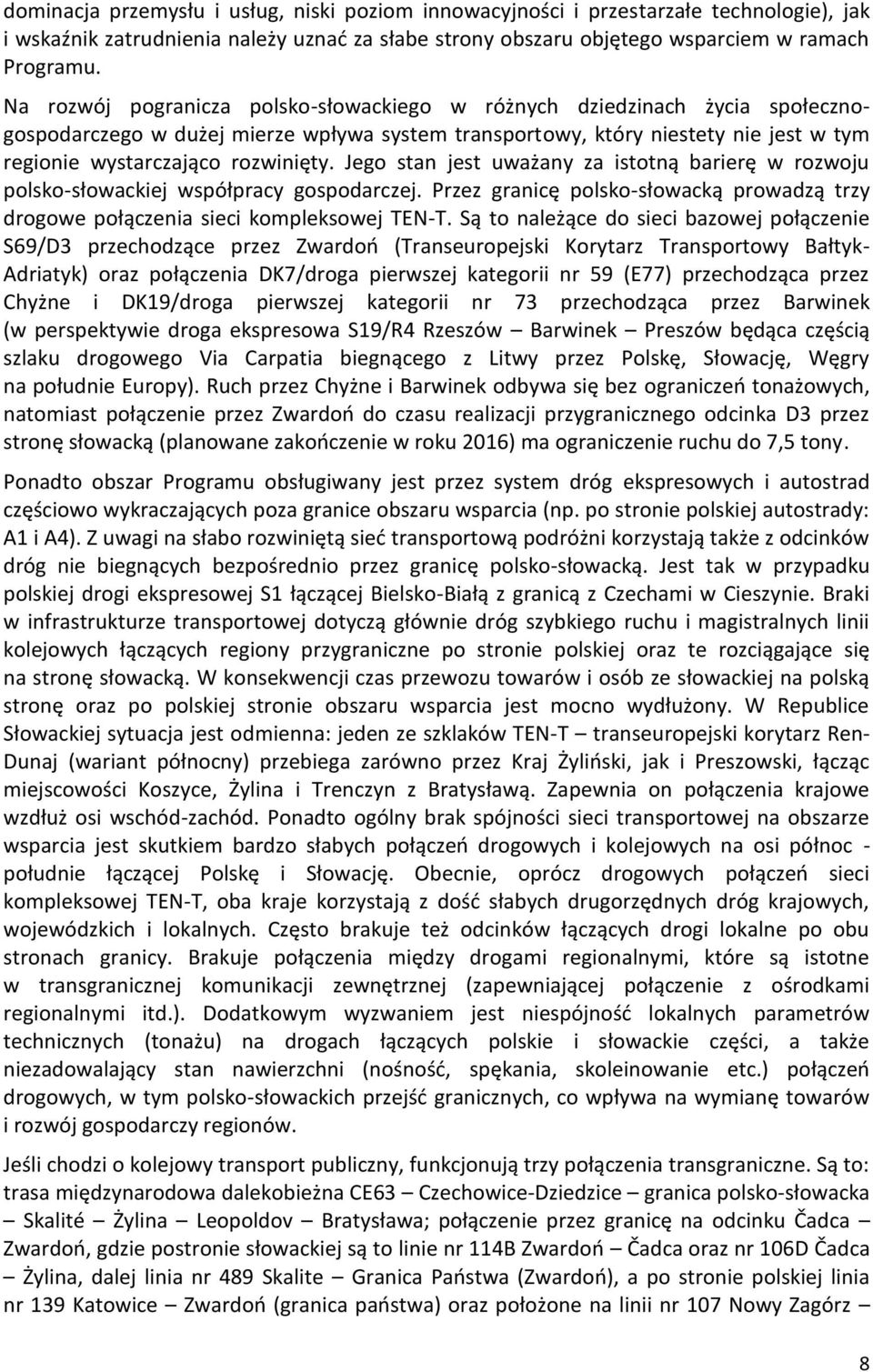 Jego stan jest uważany za istotną barierę w rozwoju polsko-słowackiej współpracy gospodarczej. Przez granicę polsko-słowacką prowadzą trzy drogowe połączenia sieci kompleksowej TEN-T.