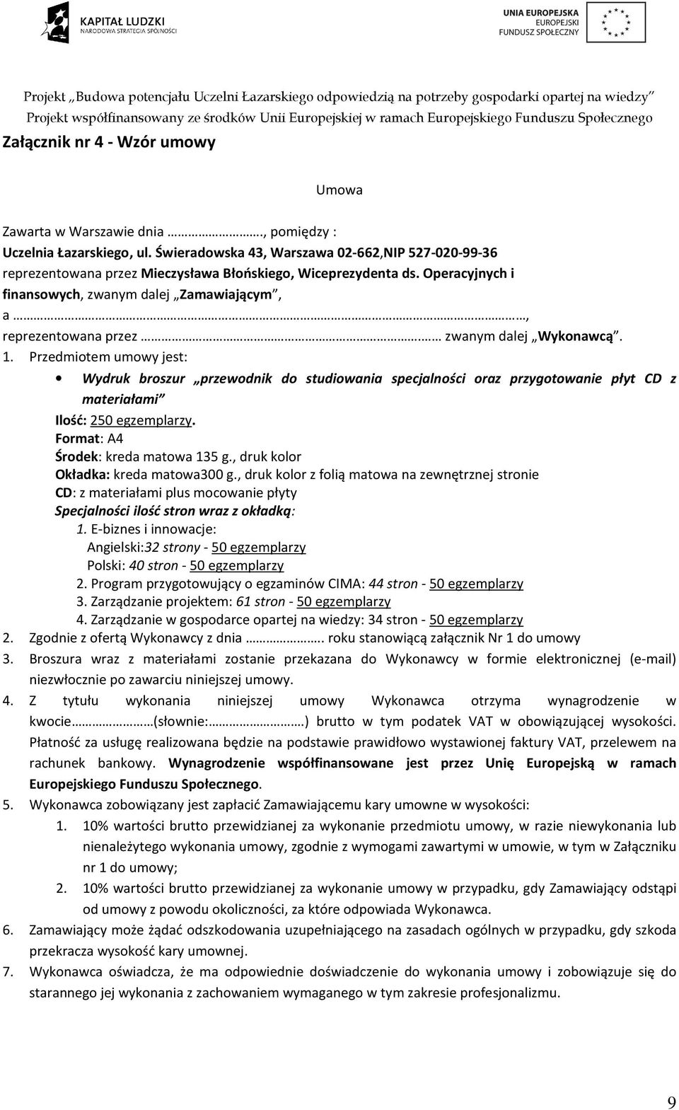 zwanym dalej Wykonawcą. 1. Przedmiotem umowy jest: Wydruk broszur przewodnik do studiowania specjalności oraz przygotowanie płyt CD z materiałami Ilość: 250 egzemplarzy.