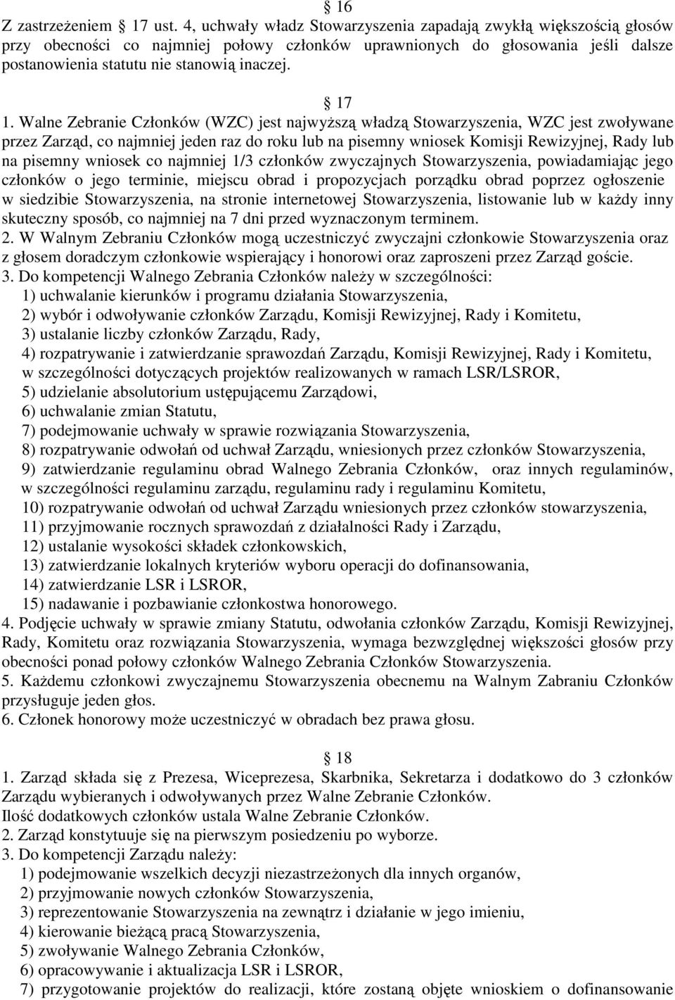 Walne Zebranie Członków (WZC) jest najwyŝszą władzą Stowarzyszenia, WZC jest zwoływane przez Zarząd, co najmniej jeden raz do roku lub na pisemny wniosek Komisji Rewizyjnej, Rady lub na pisemny