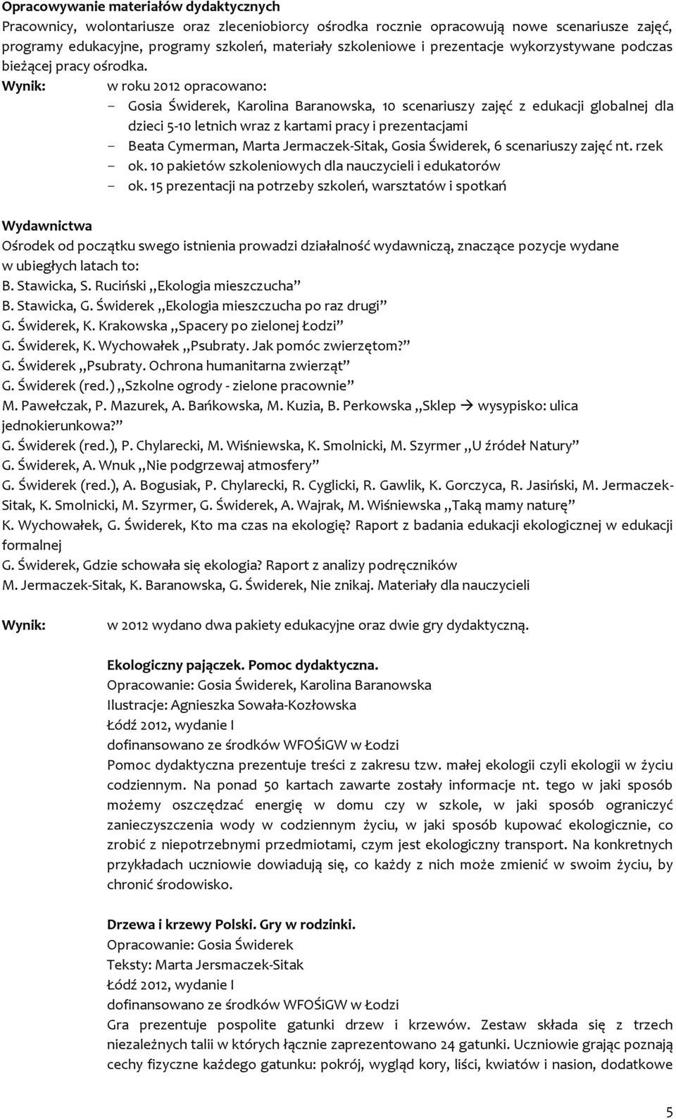 Wynik: w roku 2012 opracowano: - Gosia Świderek, Karolina Baranowska, 10 scenariuszy zajęć z edukacji globalnej dla dzieci 5-10 letnich wraz z kartami pracy i prezentacjami - Beata Cymerman, Marta