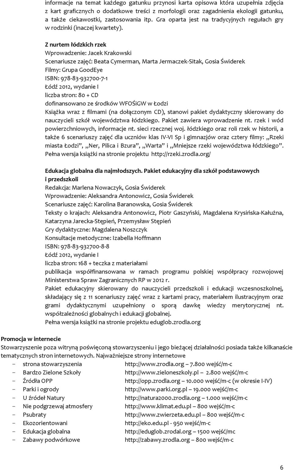 Z nurtem łódzkich rzek Wprowadzenie: Jacek Krakowski Scenariusze zajęć: Beata Cymerman, Marta Jermaczek-Sitak, Gosia Świderek Filmy: Grupa GoodEye ISBN: 978-83-932700-7-1 Łódź 2012, wydanie I liczba