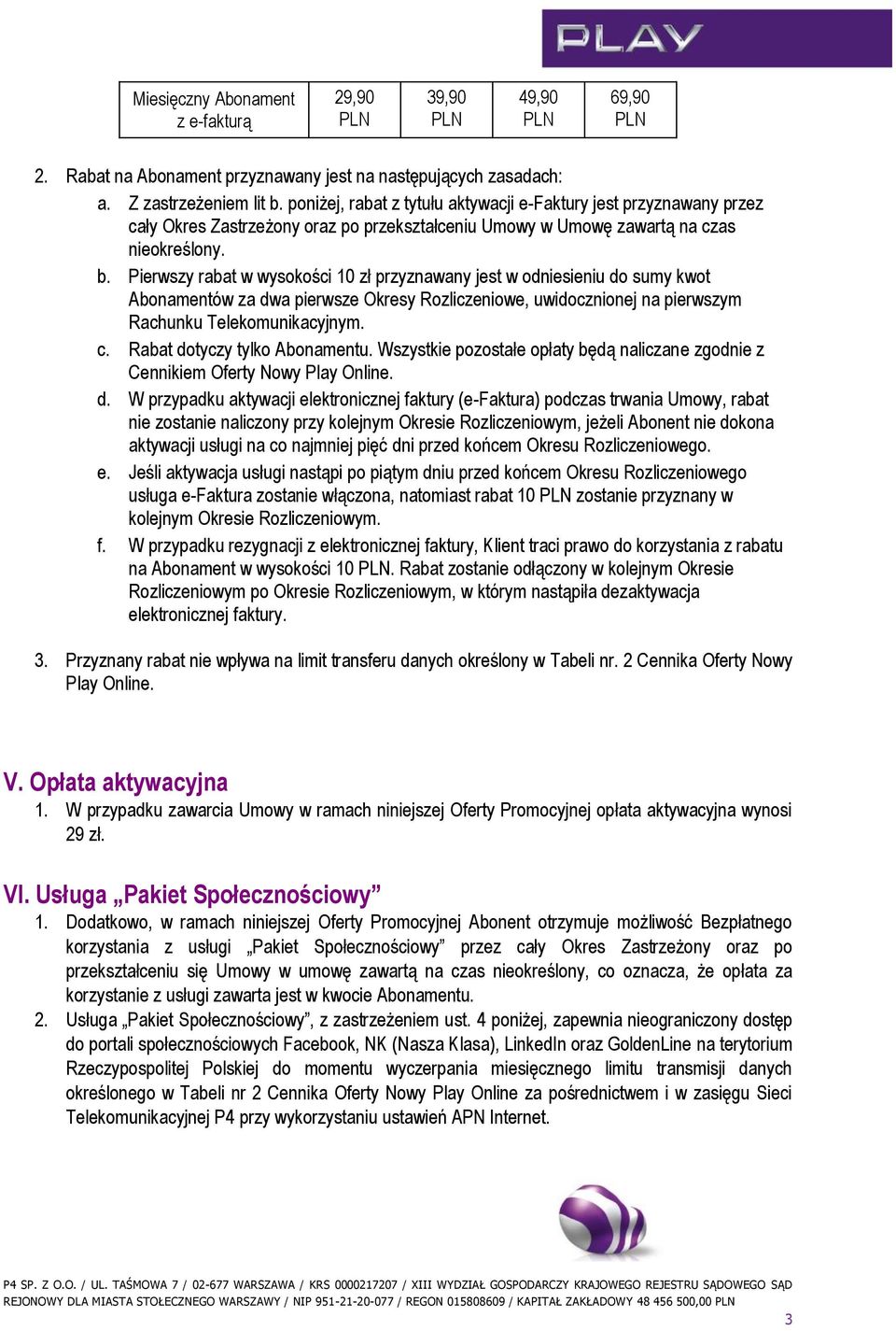 Pierwszy rabat w wysokości 10 zł przyznawany jest w odniesieniu do sumy kwot Abonamentów za dwa pierwsze Okresy Rozliczeniowe, uwidocznionej na pierwszym Rachunku Telekomunikacyjnym. c.