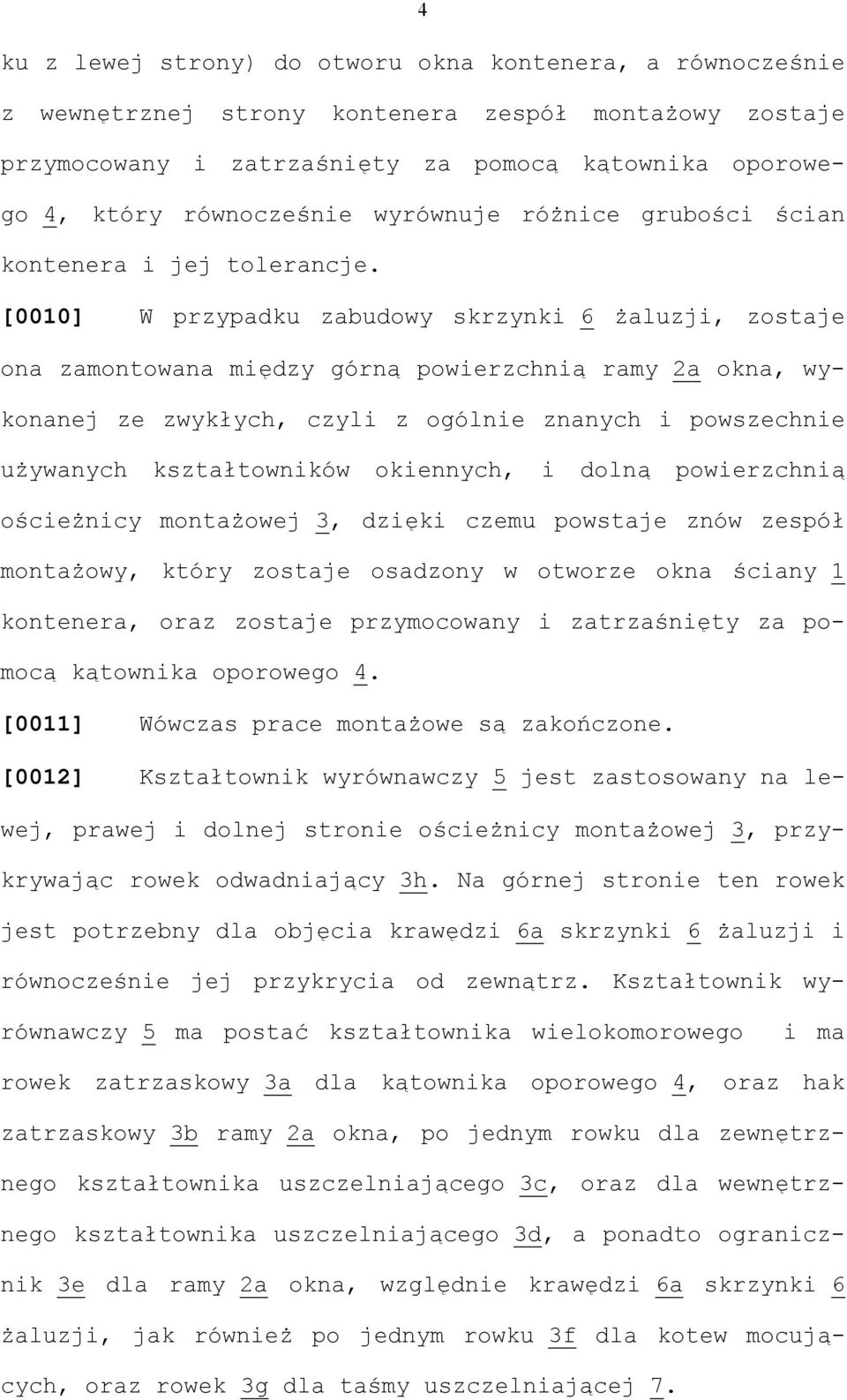 [0010] W przypadku zabudowy skrzynki 6 żaluzji, zostaje ona zamontowana między górną powierzchnią ramy 2a okna, wykonanej ze zwykłych, czyli z ogólnie znanych i powszechnie używanych kształtowników