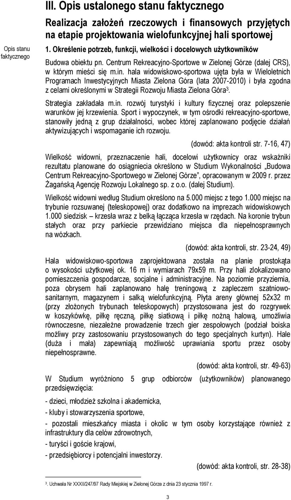 hala widowiskowo-sportowa ujęta była w Wieloletnich Programach Inwestycyjnych Miasta Zielona Góra (lata 2007-2010) i była zgodna z celami określonymi w Strategii Rozwoju Miasta Zielona Góra 3.