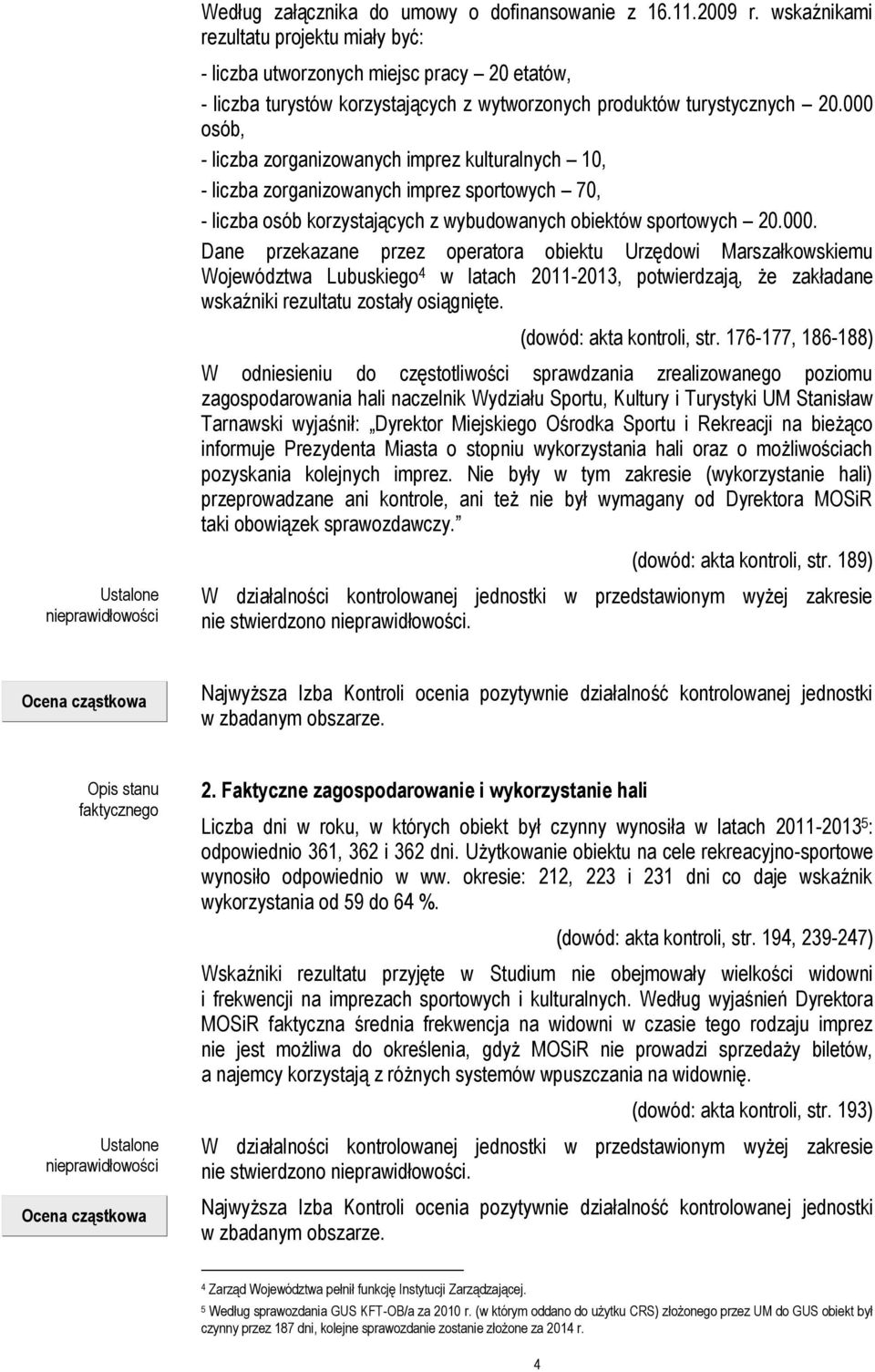 000 osób, - liczba zorganizowanych imprez kulturalnych 10, - liczba zorganizowanych imprez sportowych 70, - liczba osób korzystających z wybudowanych obiektów sportowych 20.000. Dane przekazane przez operatora obiektu Urzędowi Marszałkowskiemu Województwa Lubuskiego 4 w latach 2011-2013, potwierdzają, że zakładane wskaźniki rezultatu zostały osiągnięte.