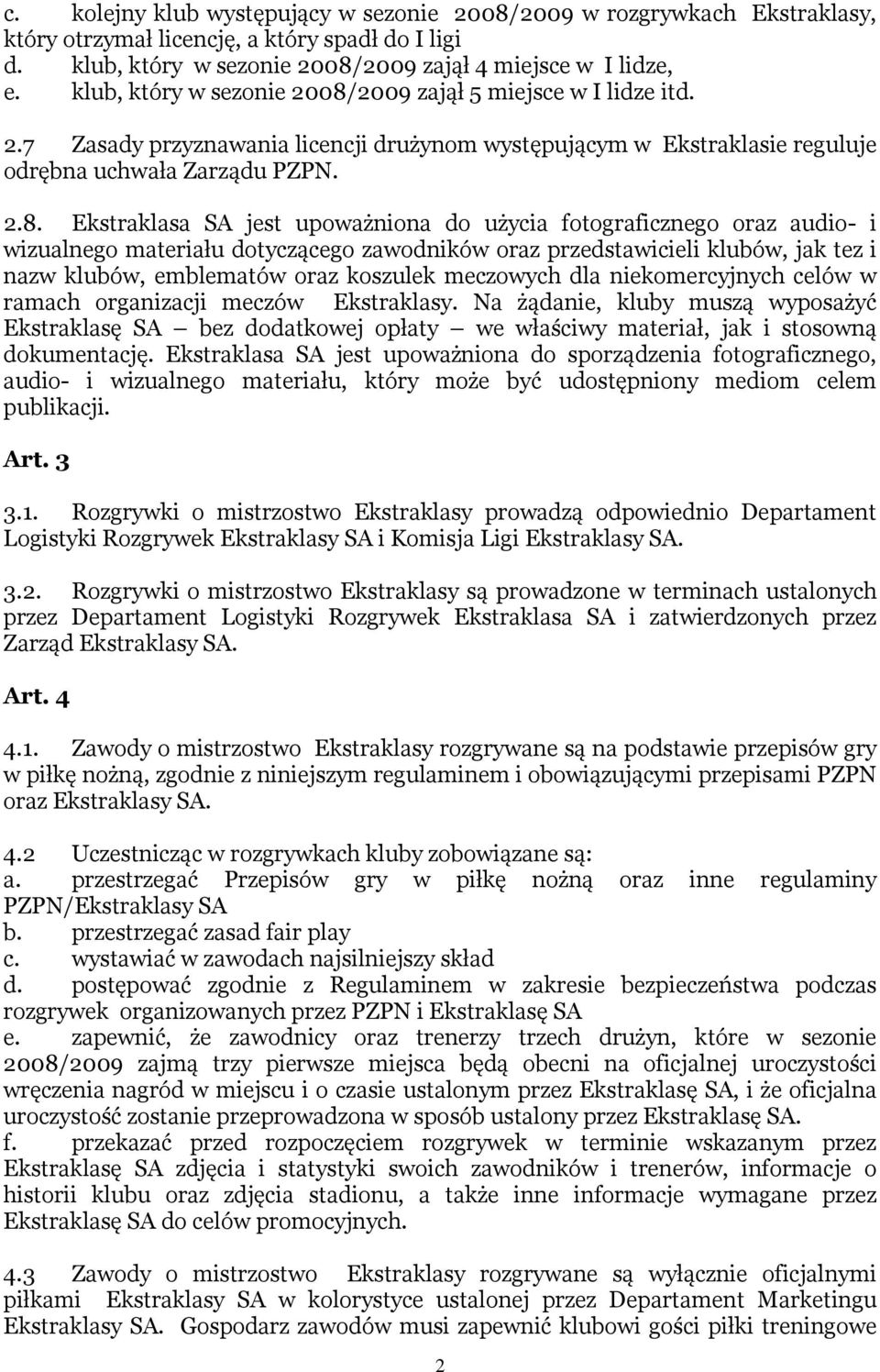 2009 zajął 5 miejsce w I lidze itd. 2.7 Zasady przyznawania licencji drużynom występującym w Ekstraklasie reguluje odrębna uchwała Zarządu PZPN. 2.8.