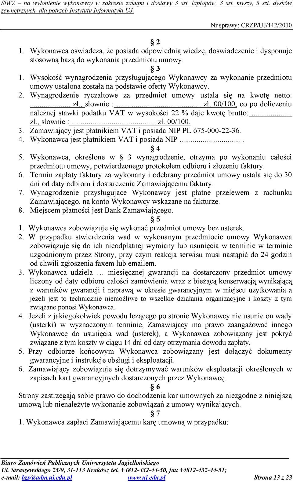 Wynagrodzenie ryczałtowe za przedmiot umowy ustala się na kwotę netto:... zł., słownie :... zł. 00/100, co po doliczeniu naleŝnej stawki podatku VAT w wysokości 22 % daje kwotę brutto:... zł., słownie :... zł. 00/100. 3.