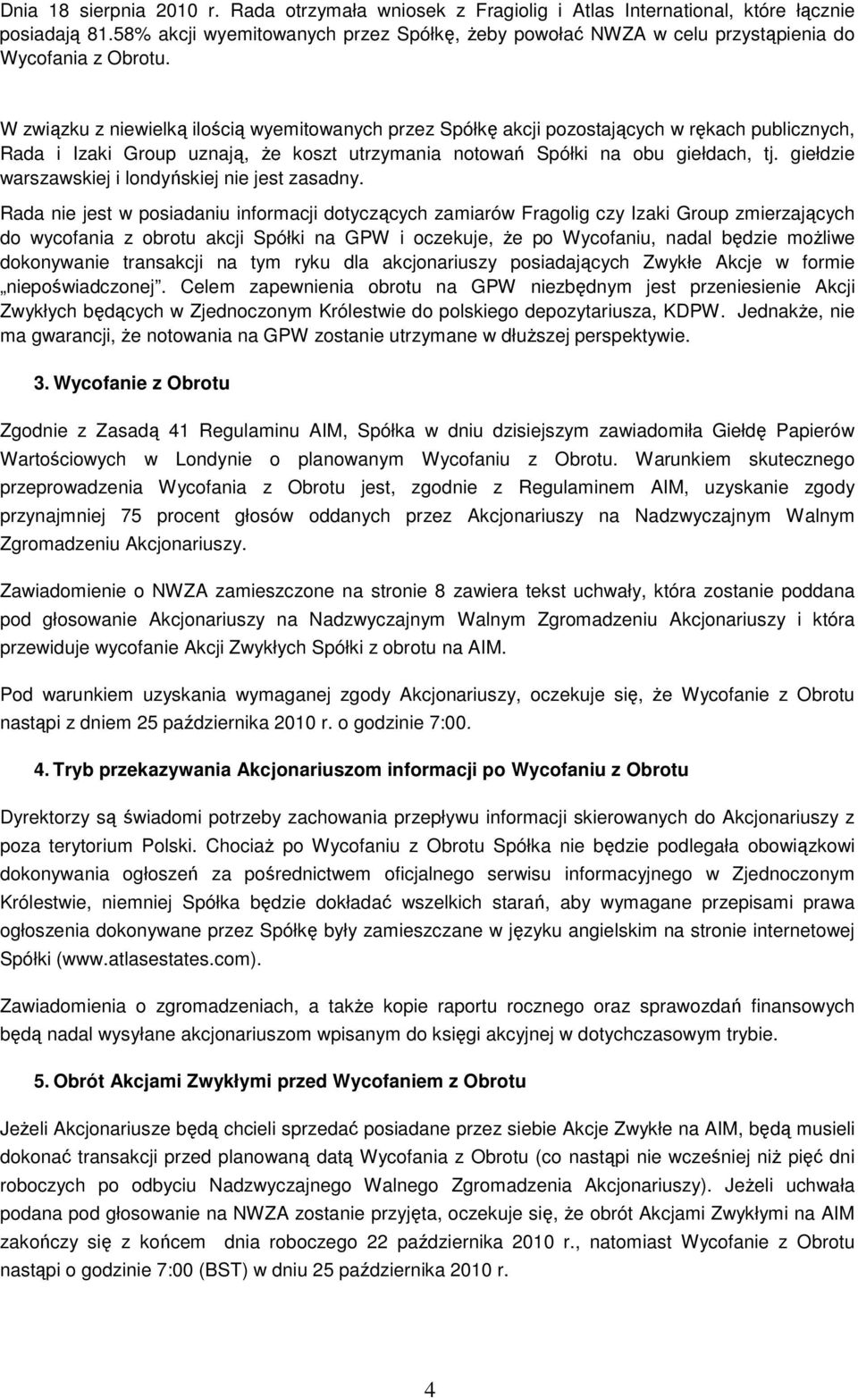 W związku z niewielką ilością wyemitowanych przez Spółkę akcji pozostających w rękach publicznych, Rada i Izaki Group uznają, Ŝe koszt utrzymania notowań Spółki na obu giełdach, tj.