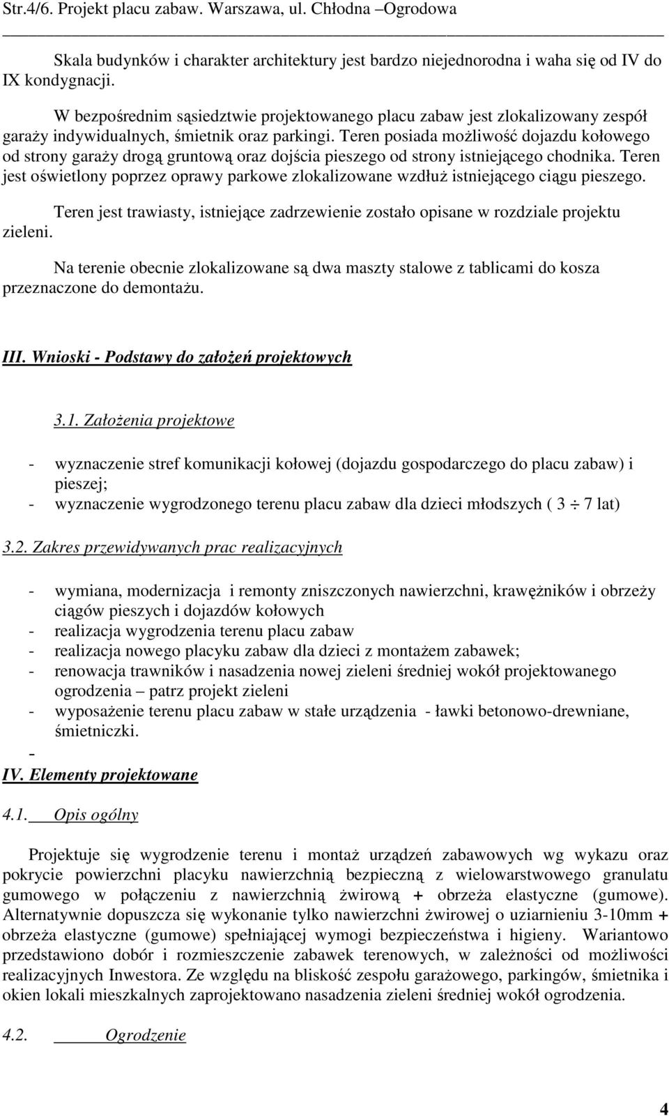 Teren posiada moŝliwość dojazdu kołowego od strony garaŝy drogą gruntową oraz dojścia pieszego od strony istniejącego chodnika.