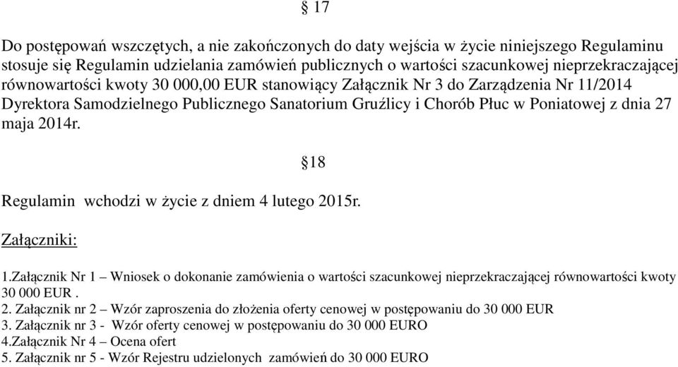 18 Regulamin wchodzi w życie z dniem 4 lutego 2015r. Załączniki: 1.Załącznik Nr 1 Wniosek o dokonanie zamówienia o wartości szacunkowej nieprzekraczającej równowartości kwoty 30 000 EUR. 2. Załącznik nr 2 Wzór zaproszenia do złożenia oferty cenowej w postępowaniu do 30 000 EUR 3.