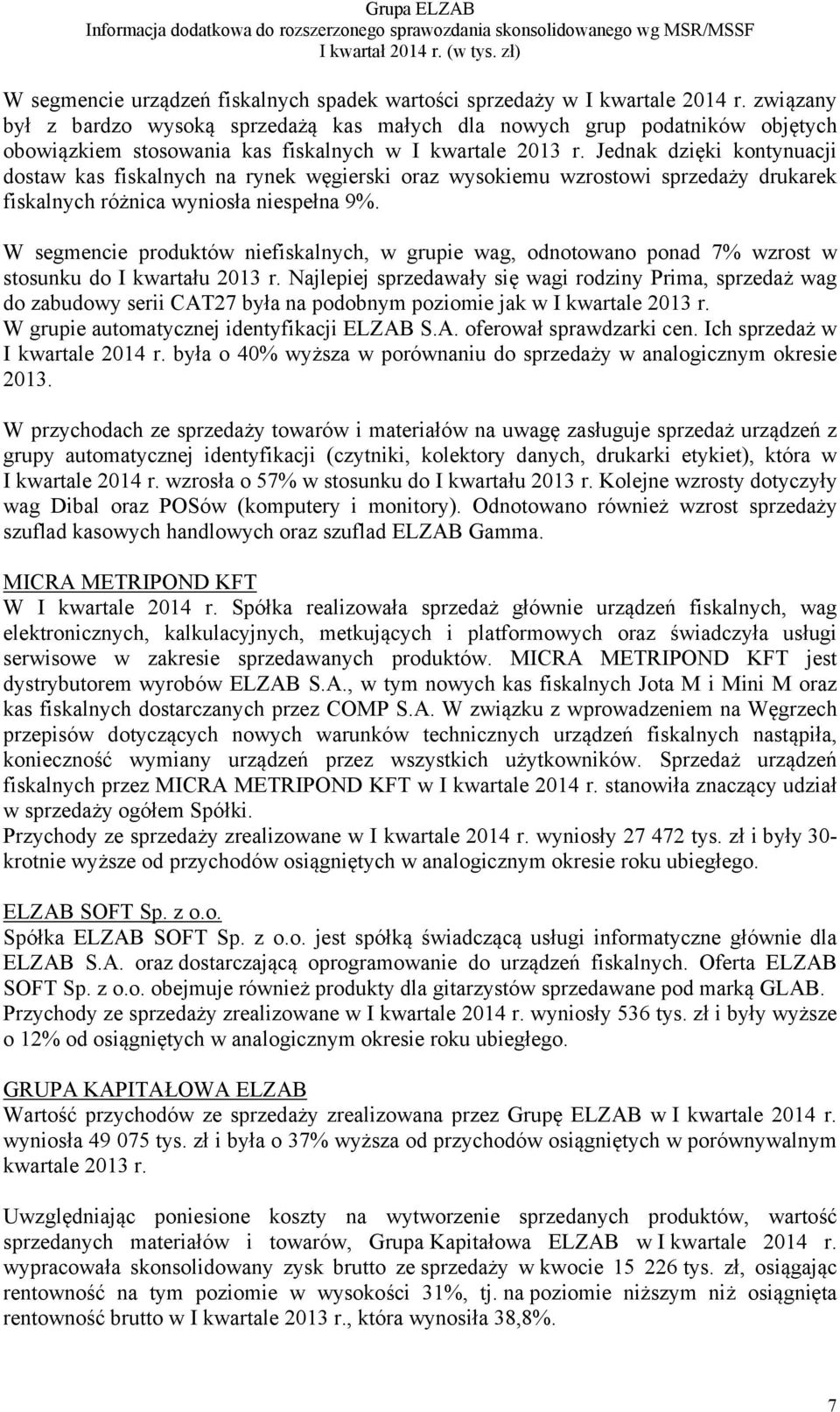 Jednak dzięki kontynuacji dostaw kas fiskalnych na rynek węgierski oraz wysokiemu wzrostowi sprzedaży drukarek fiskalnych różnica wyniosła niespełna 9%.