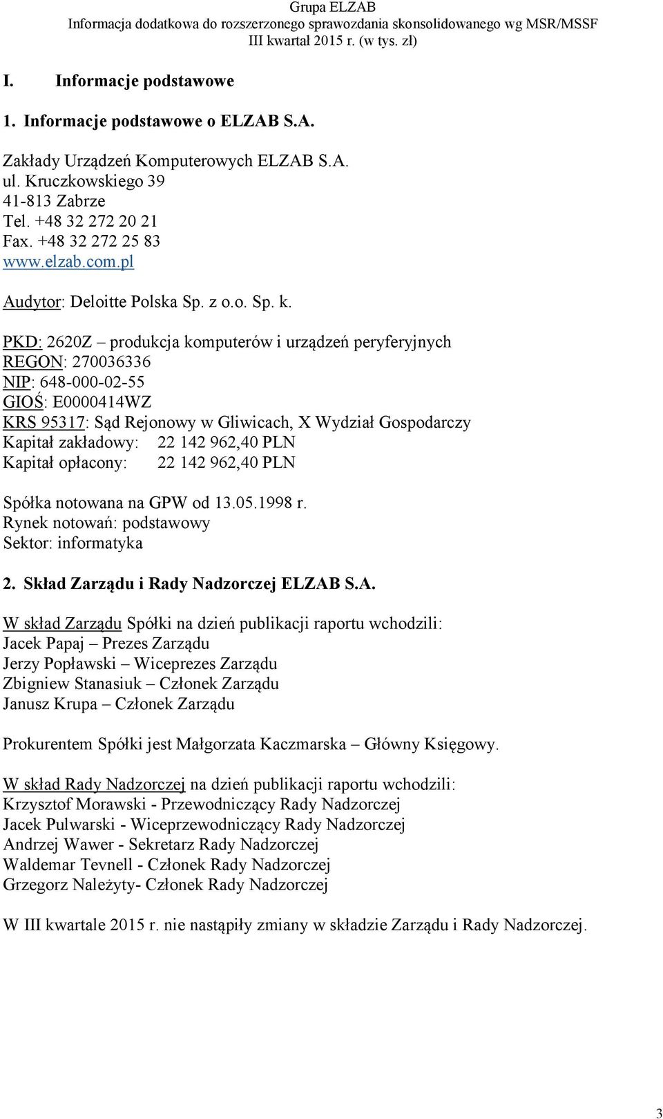 PKD: 2620Z produkcja komputerów i urządzeń peryferyjnych REGON: 270036336 NIP: 648-000-02-55 GIOŚ: E0000414WZ KRS 95317: Sąd Rejonowy w Gliwicach, X Wydział Gospodarczy Kapitał zakładowy: 22 142