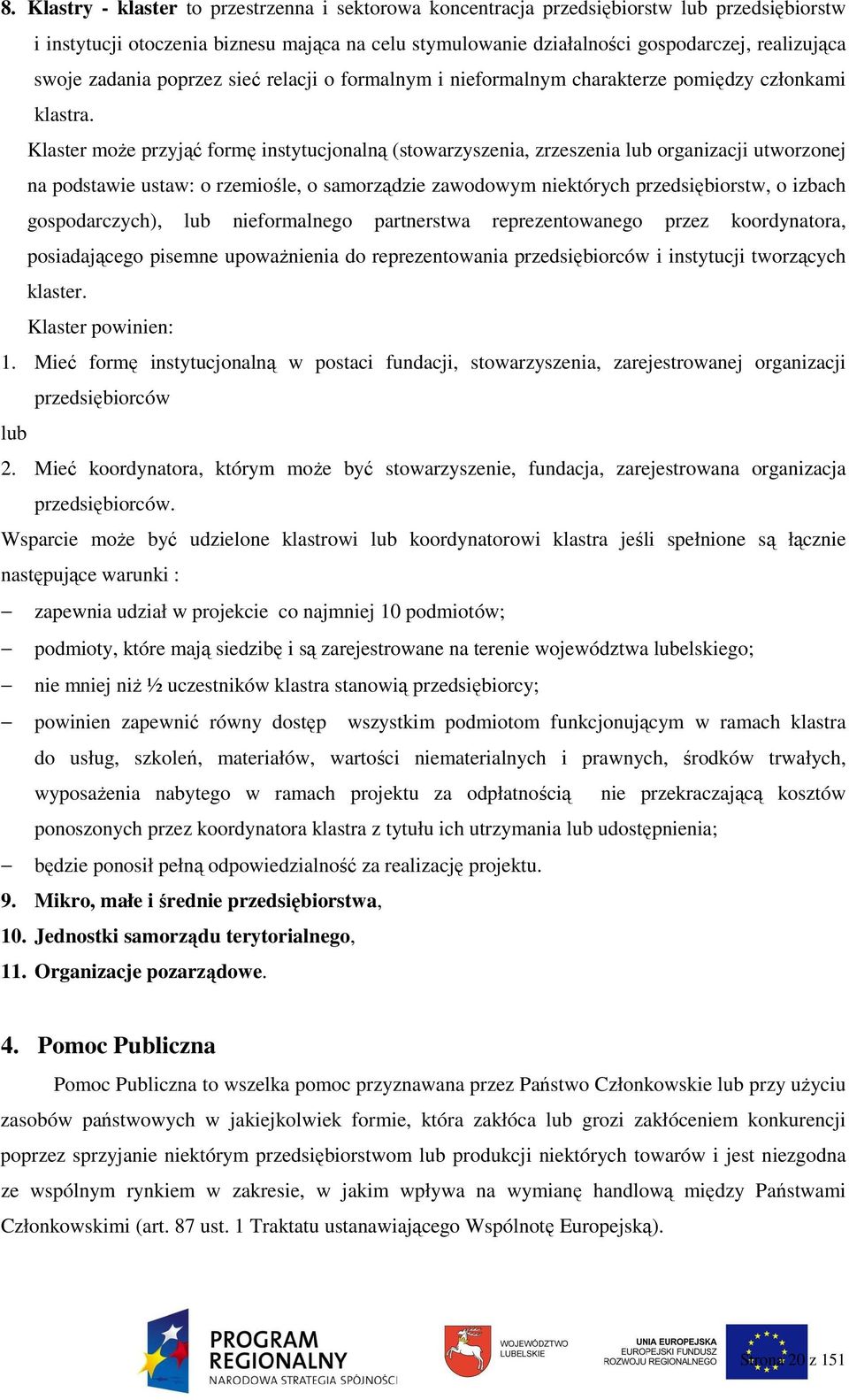 Klaster moŝe przyjąć formę instytucjonalną (stowarzyszenia, zrzeszenia lub organizacji utworzonej na podstawie ustaw: o rzemiośle, o samorządzie zawodowym niektórych przedsiębiorstw, o izbach