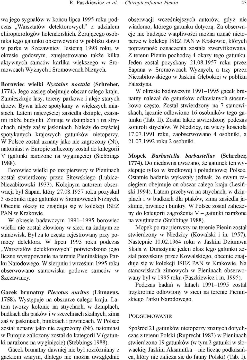 Jesienią 998 roku, w okresie godowym, zarejestrowano także kilka aktywnych samców karlika większego w Sromowcach Wyżnych i Sromowcach Niżnych. Borowiec wielki Nyctalus noctula (Schreber, 774).