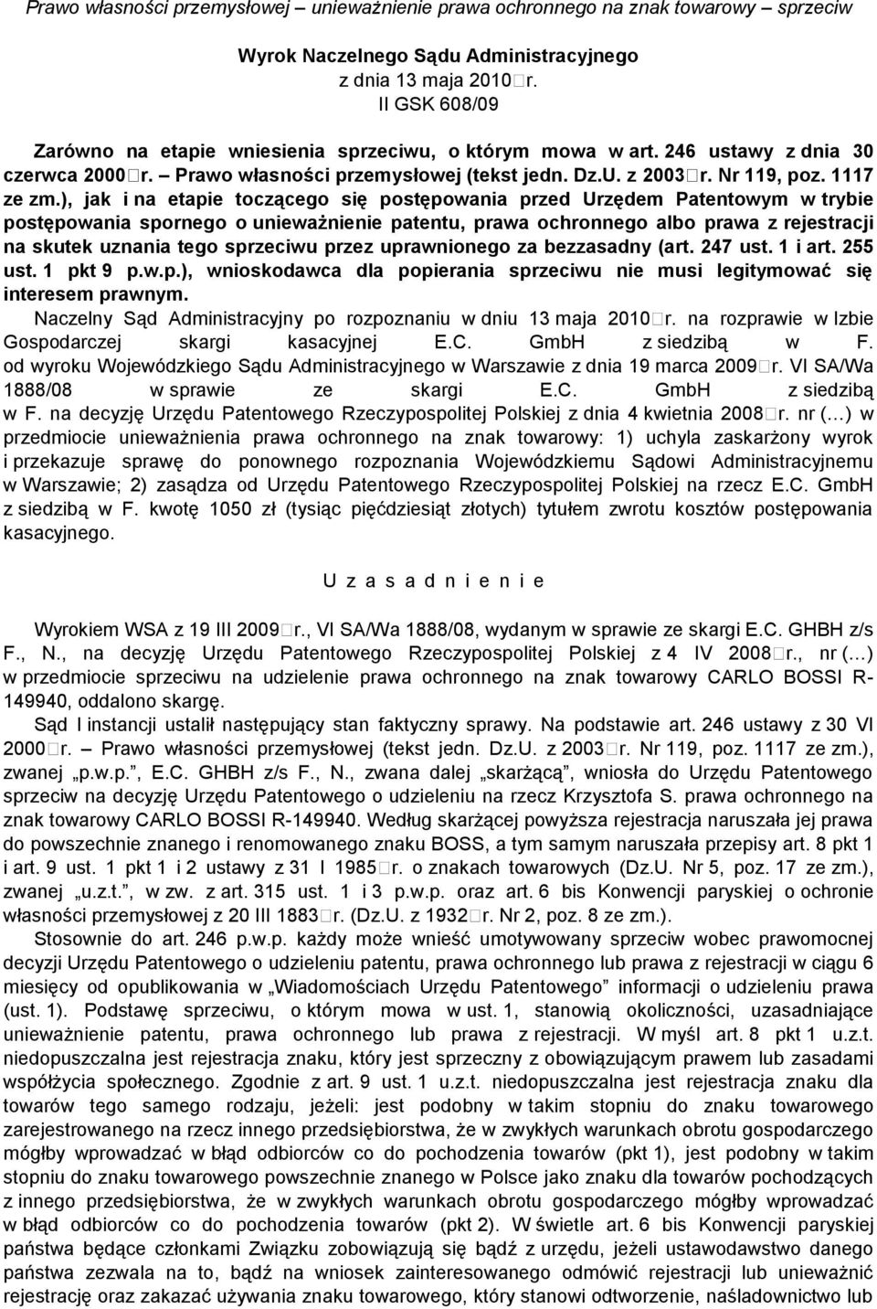 ), jak i na etapie toczącego się postępowania przed Urzędem Patentowym w trybie postępowania spornego o unieważnienie patentu, prawa ochronnego albo prawa z rejestracji na skutek uznania tego