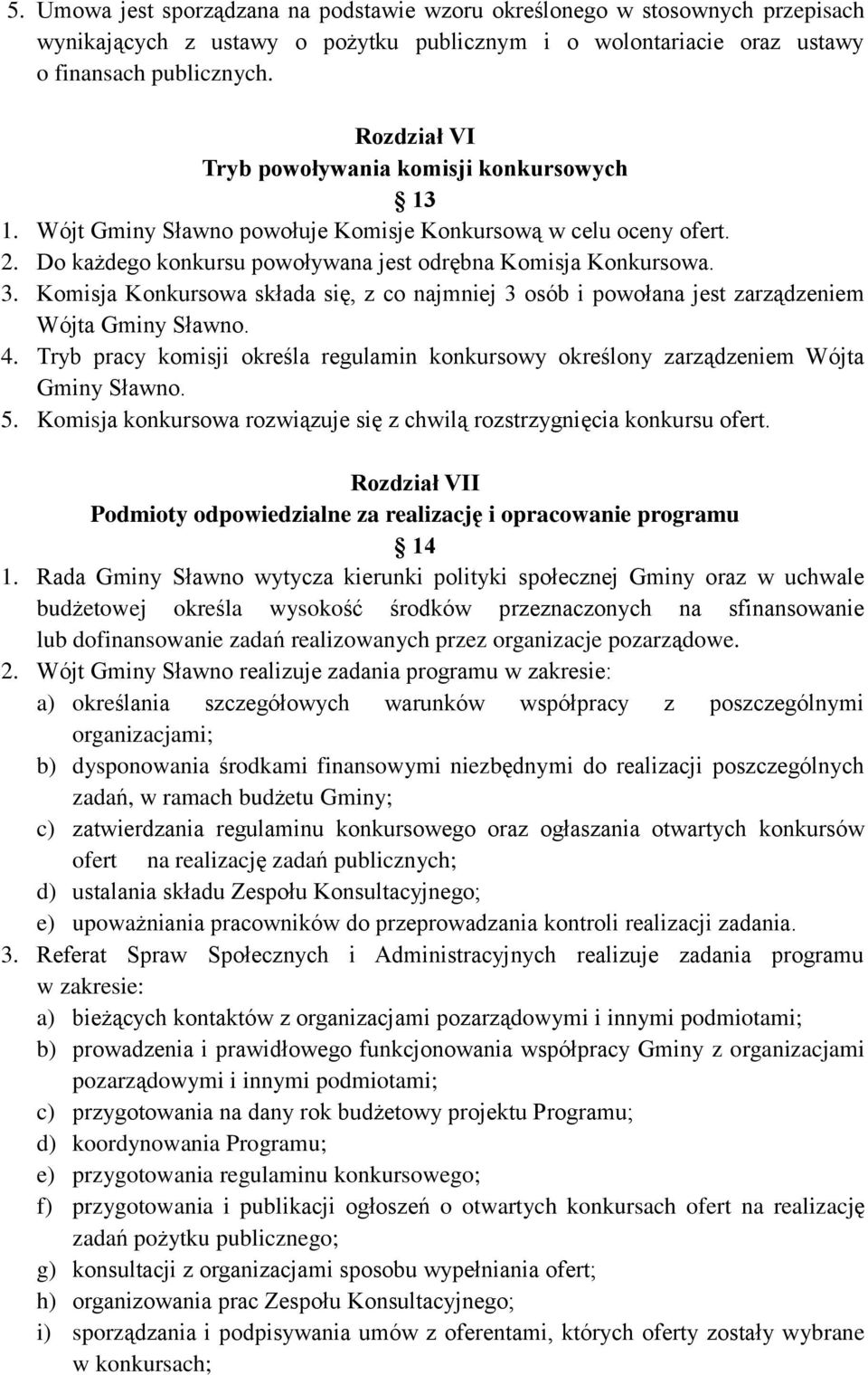 Komisja Konkursowa składa się, z co najmniej 3 osób i powołana jest zarządzeniem Wójta Gminy Sławno. 4. Tryb pracy komisji określa regulamin konkursowy określony zarządzeniem Wójta Gminy Sławno. 5.