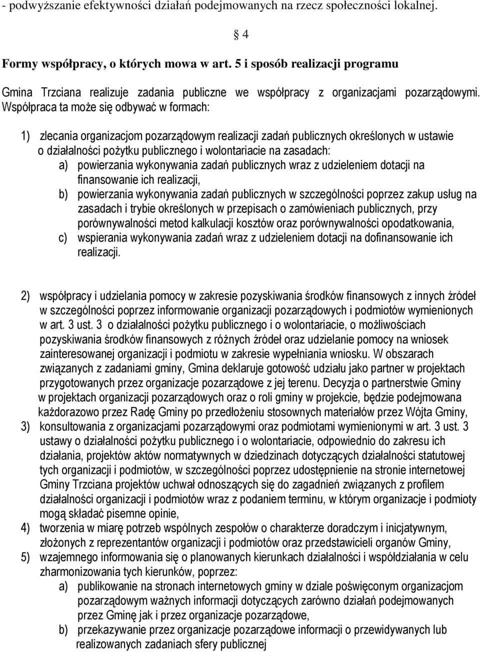 Współpraca ta moŝe się odbywać w formach: 1) zlecania organizacjom pozarządowym realizacji zadań publicznych określonych w ustawie o działalności poŝytku publicznego i wolontariacie na zasadach: a)