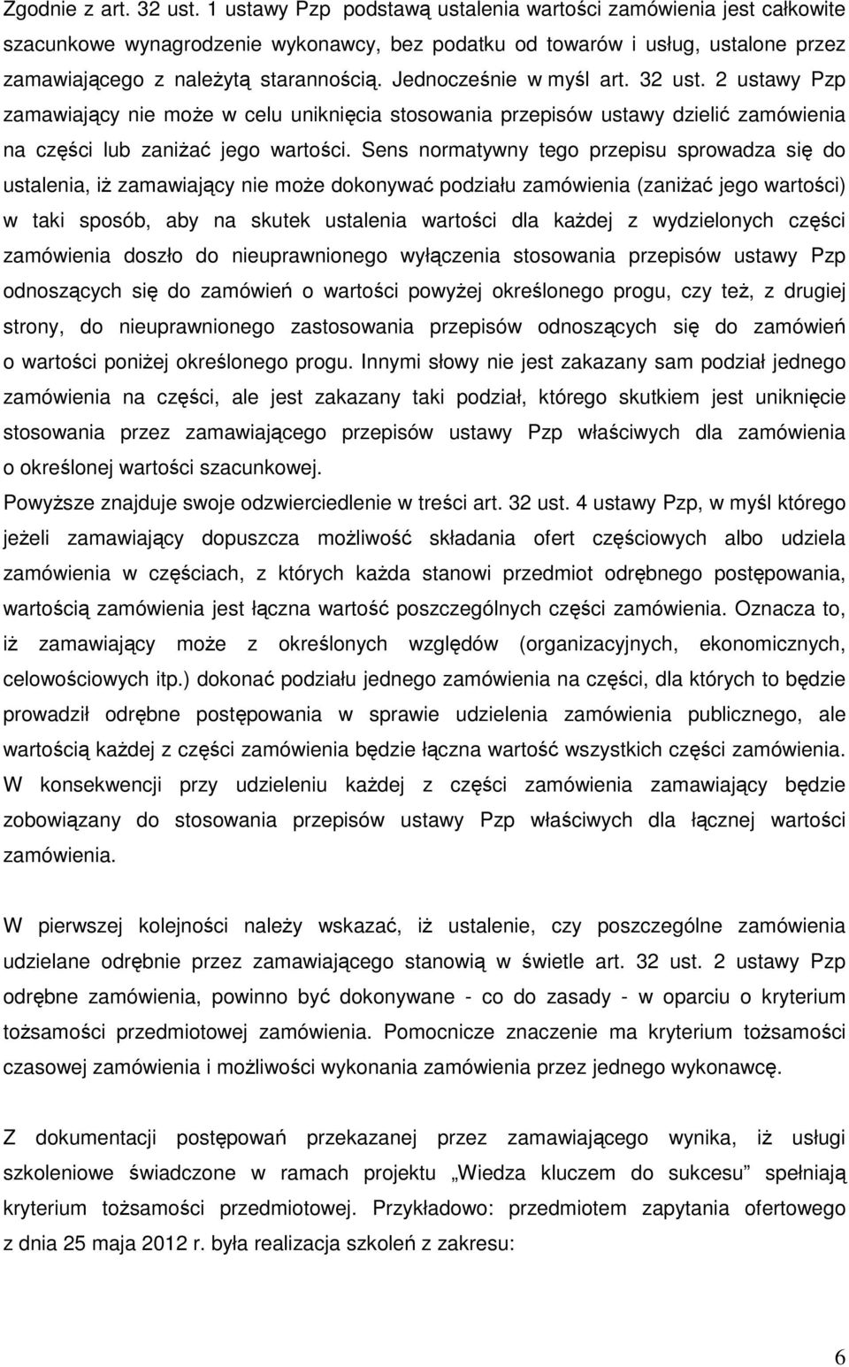 Jednocześnie w myśl art. 32 ust. 2 ustawy Pzp zamawiający nie może w celu uniknięcia stosowania przepisów ustawy dzielić zamówienia na części lub zaniżać jego wartości.