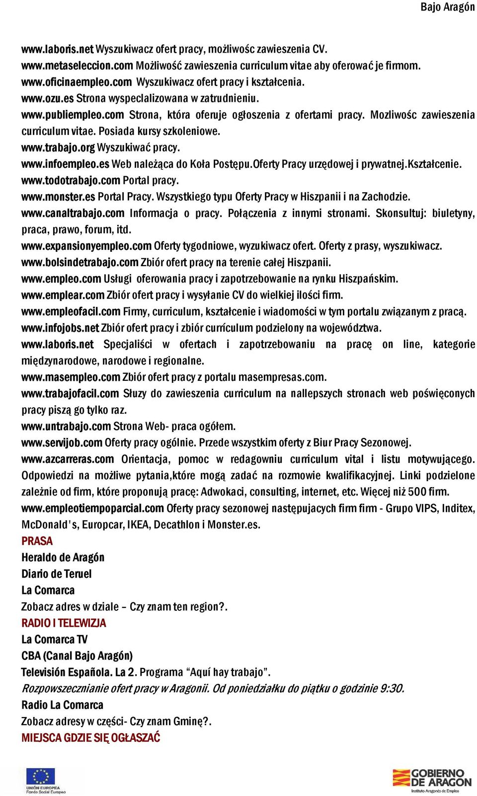 Mozliwośc zawieszenia curriculum vitae. Posiada kursy szkoleniowe. www.trabajo.org Wyszukiwać pracy. www.infoempleo.es Web należąca do Koła Postępu.Oferty Pracy urzędowej i prywatnej.kształcenie. www.todotrabajo.