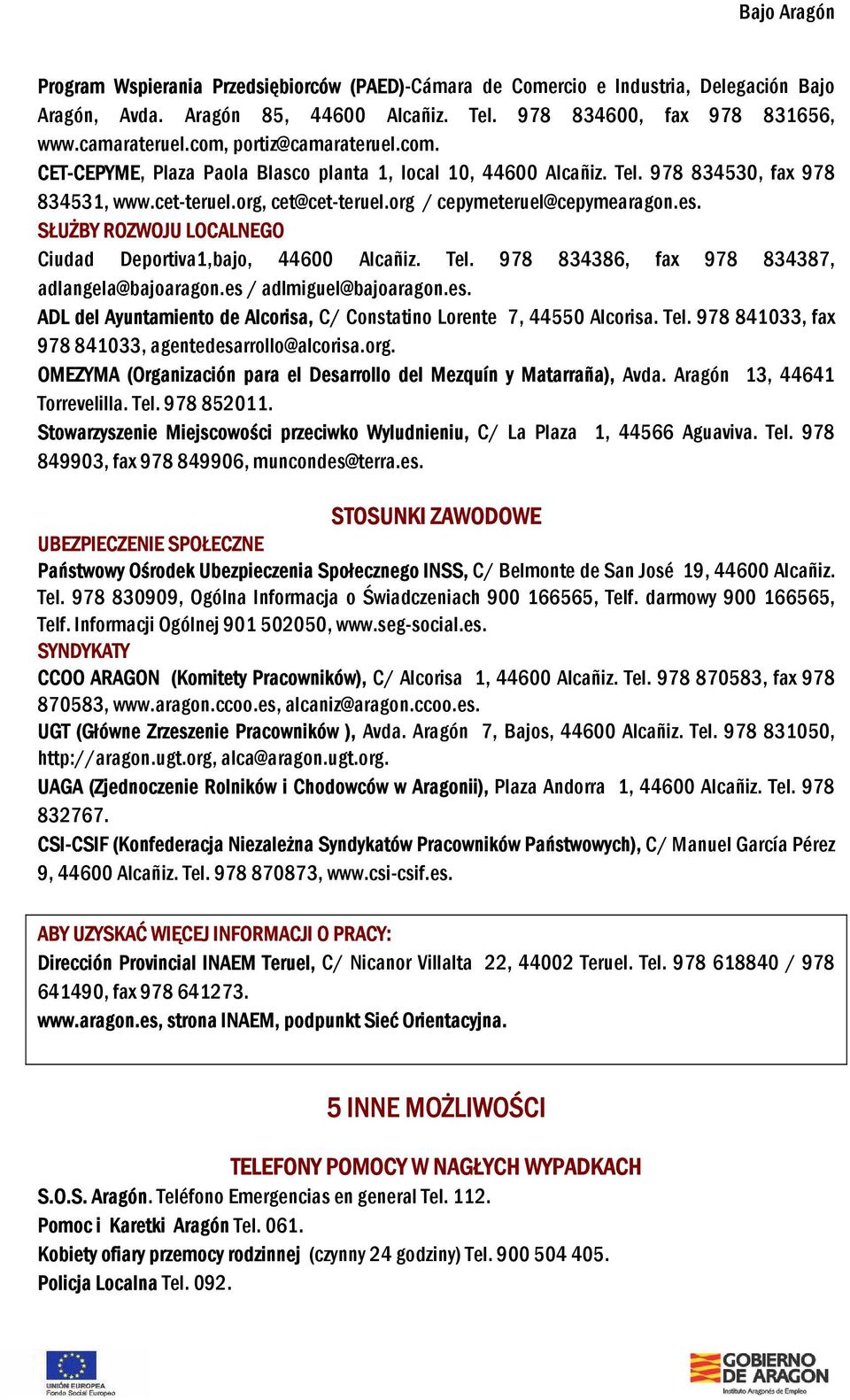 SŁUŻBY ROZWOJU LOCALNEGO Ciudad Deportiva1,bajo, 44600 Alcañiz. Tel. 978 834386, fax 978 834387, adlangela@bajoaragon.es / adlmiguel@bajoaragon.es. ADL del Ayuntamiento de Alcorisa, C/ Constatino Lorente 7, 44550 Alcorisa.