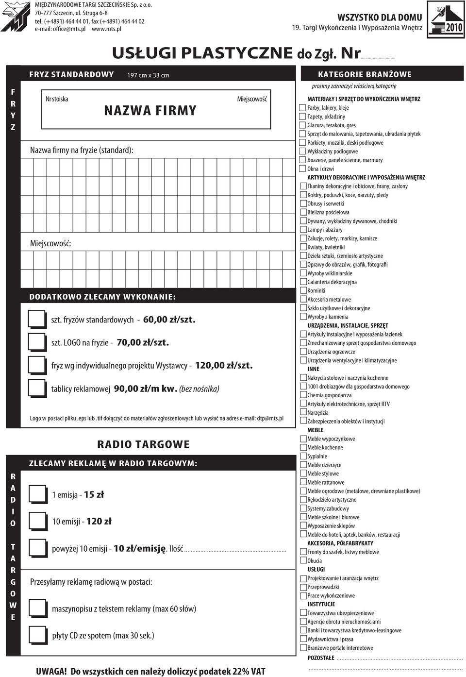 fryzów standardowych - 60,00 zł/szt. szt. LG na fryzie - 70,00 zł/szt. fryz wg indywidualnego projektu Wystawcy - 120,00 zł/szt. tablicy reklamowej 90,00 zł/m kw.