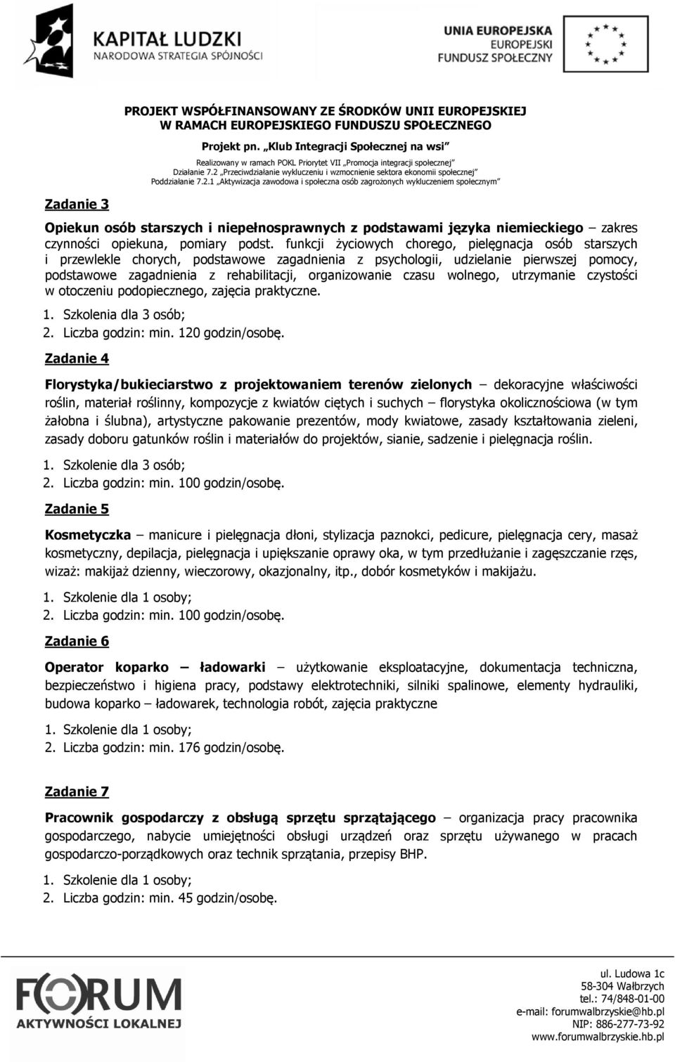 czasu wolnego, utrzymanie czystości w otoczeniu podopiecznego, zajęcia praktyczne. 1. Szkolenia dla 3 osób; 2. Liczba godzin: min. 120 godzin/osobę.