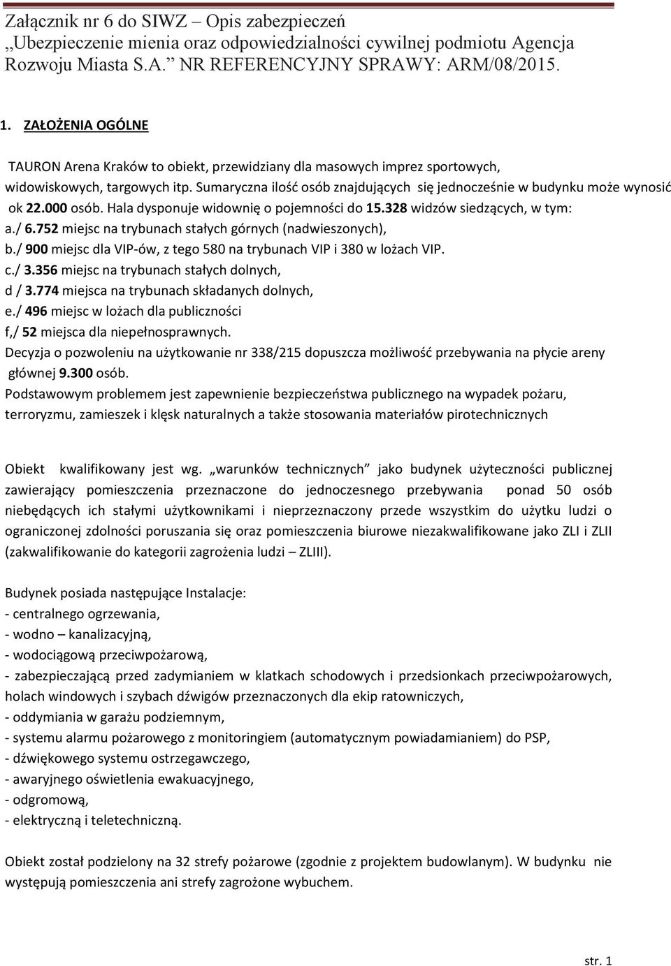 Sumaryczna ilość osób znajdujących się jednocześnie w budynku może wynosić ok 22.000 osób. Hala dysponuje widownię o pojemności do 15.328 widzów siedzących, w tym: a./ 6.