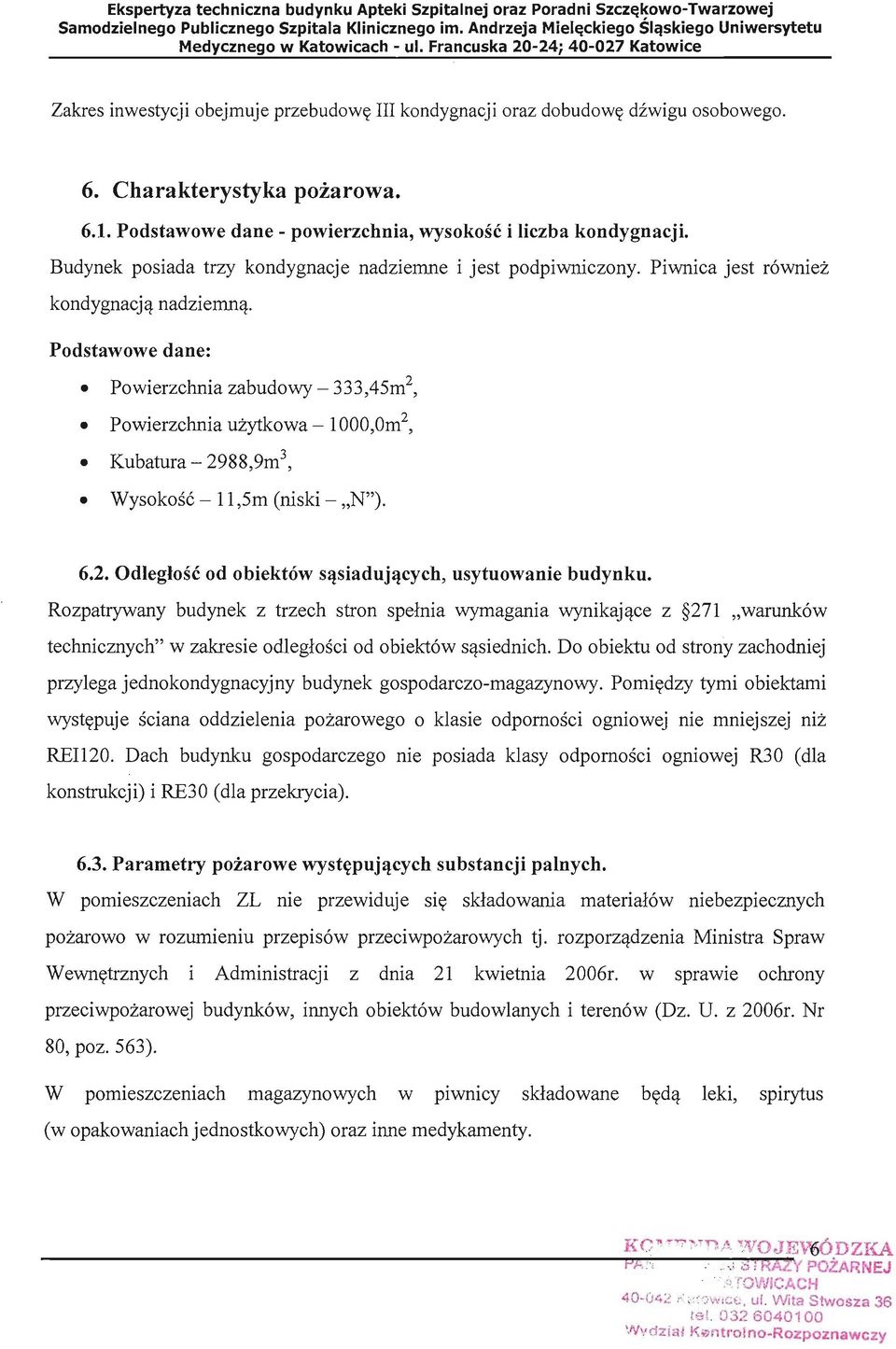 Podstawowe dane: Powierzchnia zabudowy - 333,45m 2, Powierzchnia użytkowa - 1000,Om 2, Kubatura - 2988,9m 3, Wysokość - 11,5m (niski - "N"). 6.2. Odległość od obiektów sąsiadujących, usytuowanie budynku.