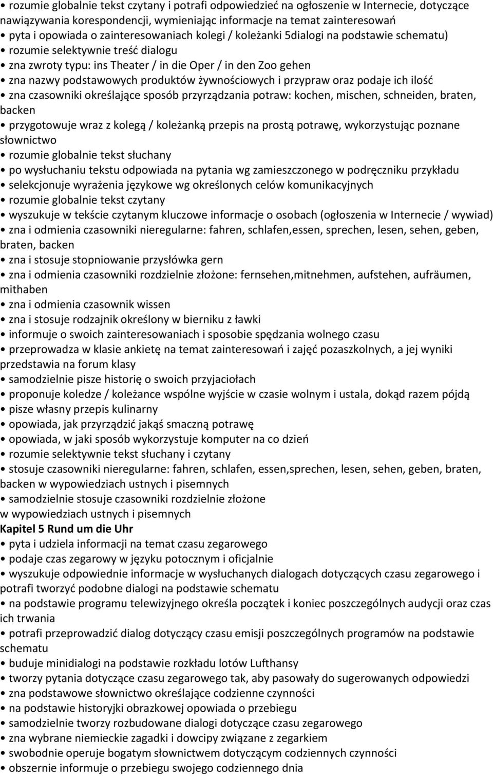 żywnościowych i przypraw oraz podaje ich ilość zna czasowniki określające sposób przyrządzania potraw: kochen, mischen, schneiden, braten, backen przygotowuje wraz z kolegą / koleżanką przepis na