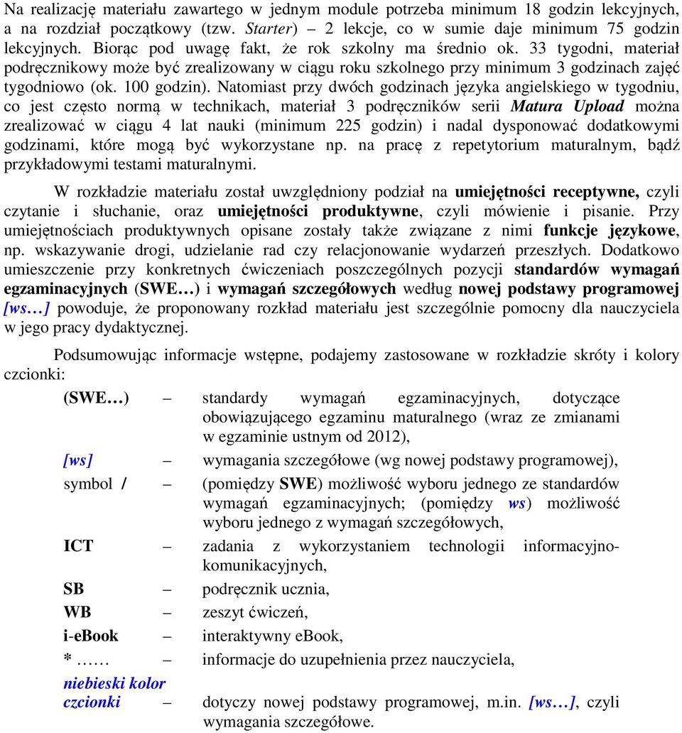 Natomiast przy dwóch godzinach języka angielskiego w tygodniu, co jest często normą w technikach, materiał 3 podręczników serii Matura Upload można zrealizować w ciągu 4 lat nauki (minimum 225