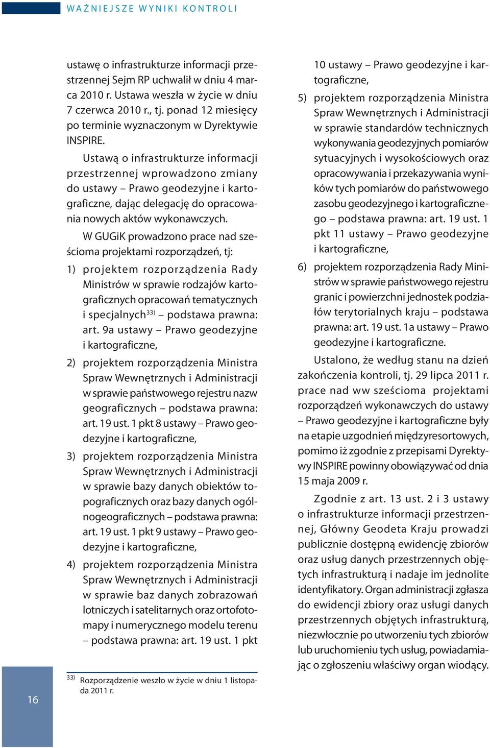 Ustawą o infrastrukturze informacji przestrzennej wprowadzono zmiany do ustawy Prawo geodezyjne i kartograficzne, dając delegację do opracowa - nia nowych aktów wykonawczych.