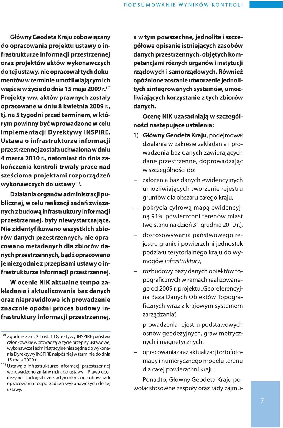 na 5 tygodni przed terminem, w którym powinny być wprowadzone w celu implementacji Dyrektywy INSPIRE. Ustawa o infrastrukturze informacji przestrzennej została uchwalona w dniu 4 marca 2010 r.