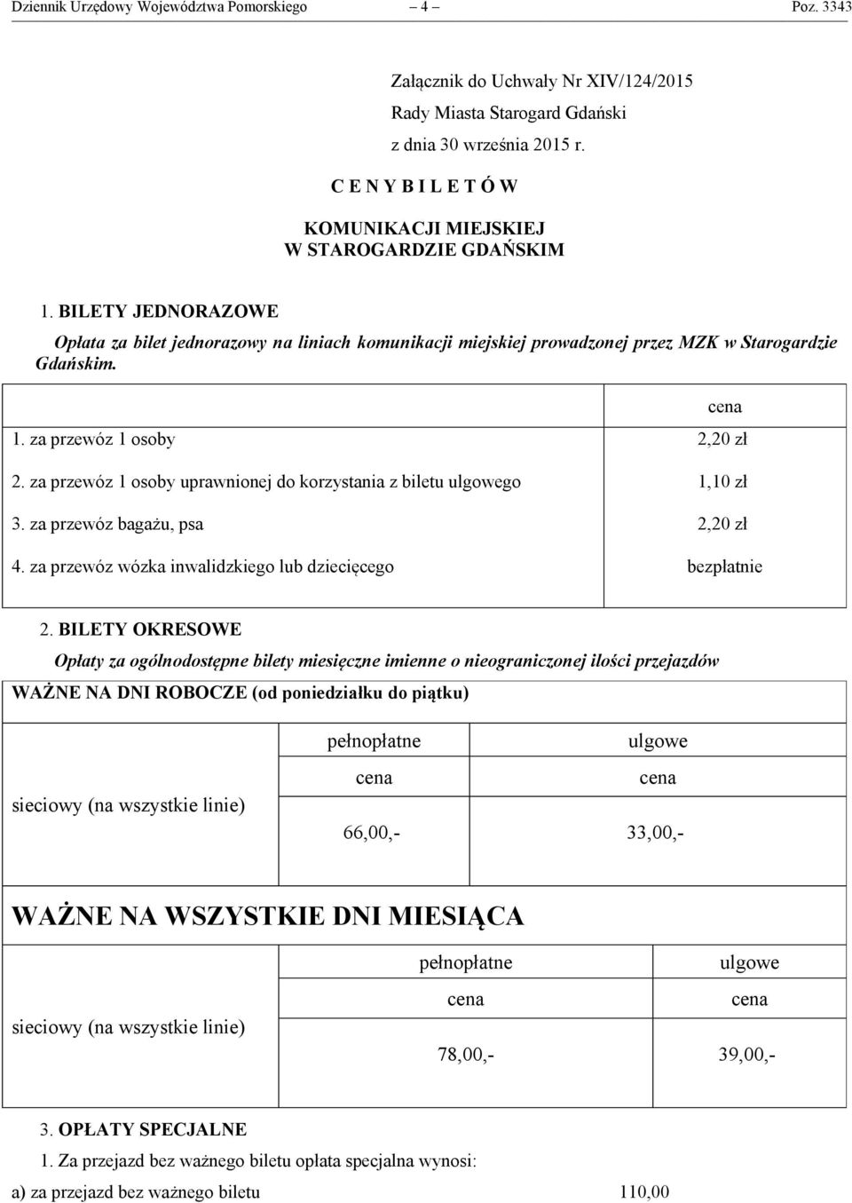 za przewóz 1 osoby uprawnionej do korzystania z biletu ulgowego 3. za przewóz bagażu, psa 4. za przewóz wózka inwalidzkiego lub dziecięcego 2,20 zł 1,10 zł 2,20 zł bezpłatnie 2.